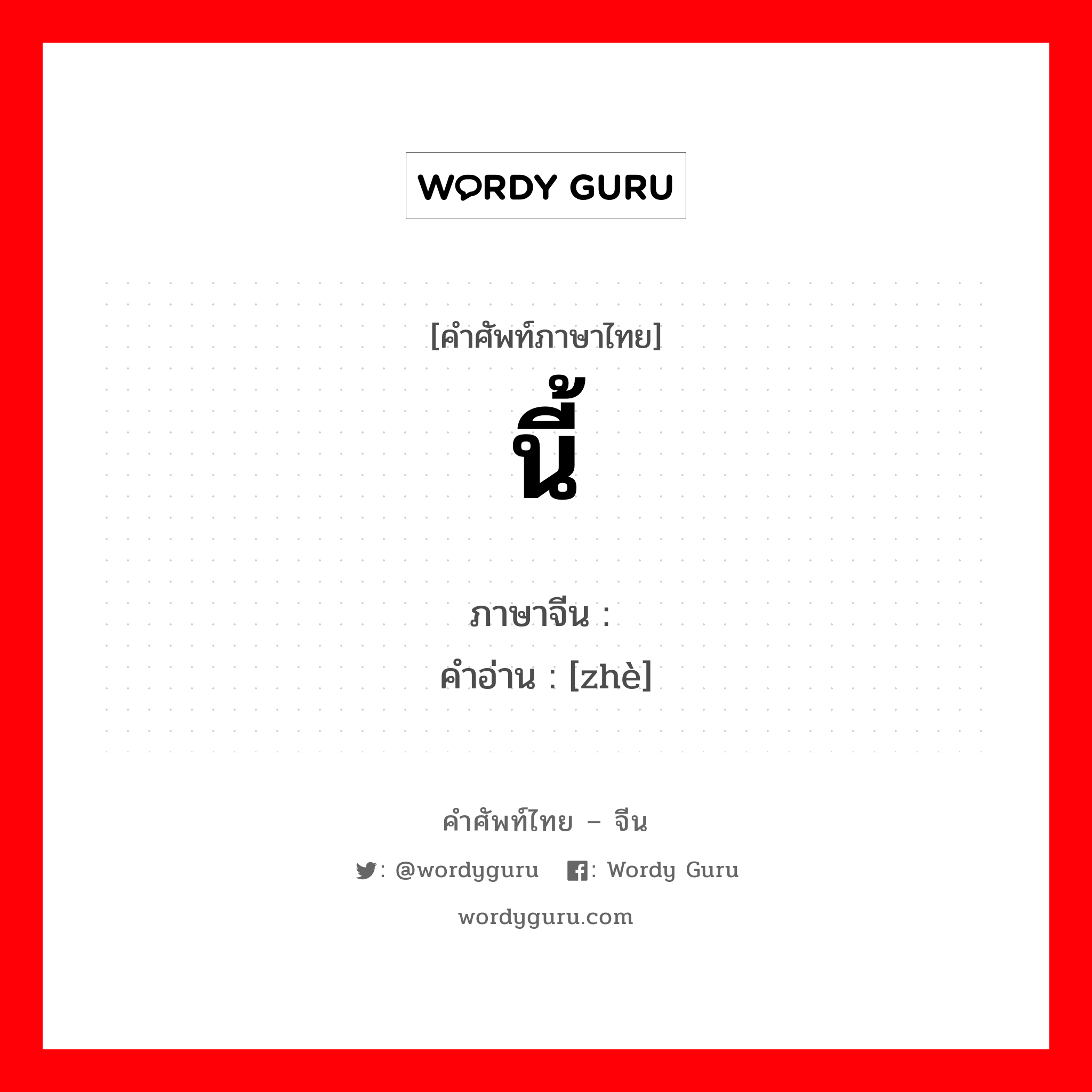 นี้ ภาษาจีนคืออะไร, คำศัพท์ภาษาไทย - จีน นี้ ภาษาจีน 这 คำอ่าน [zhè]