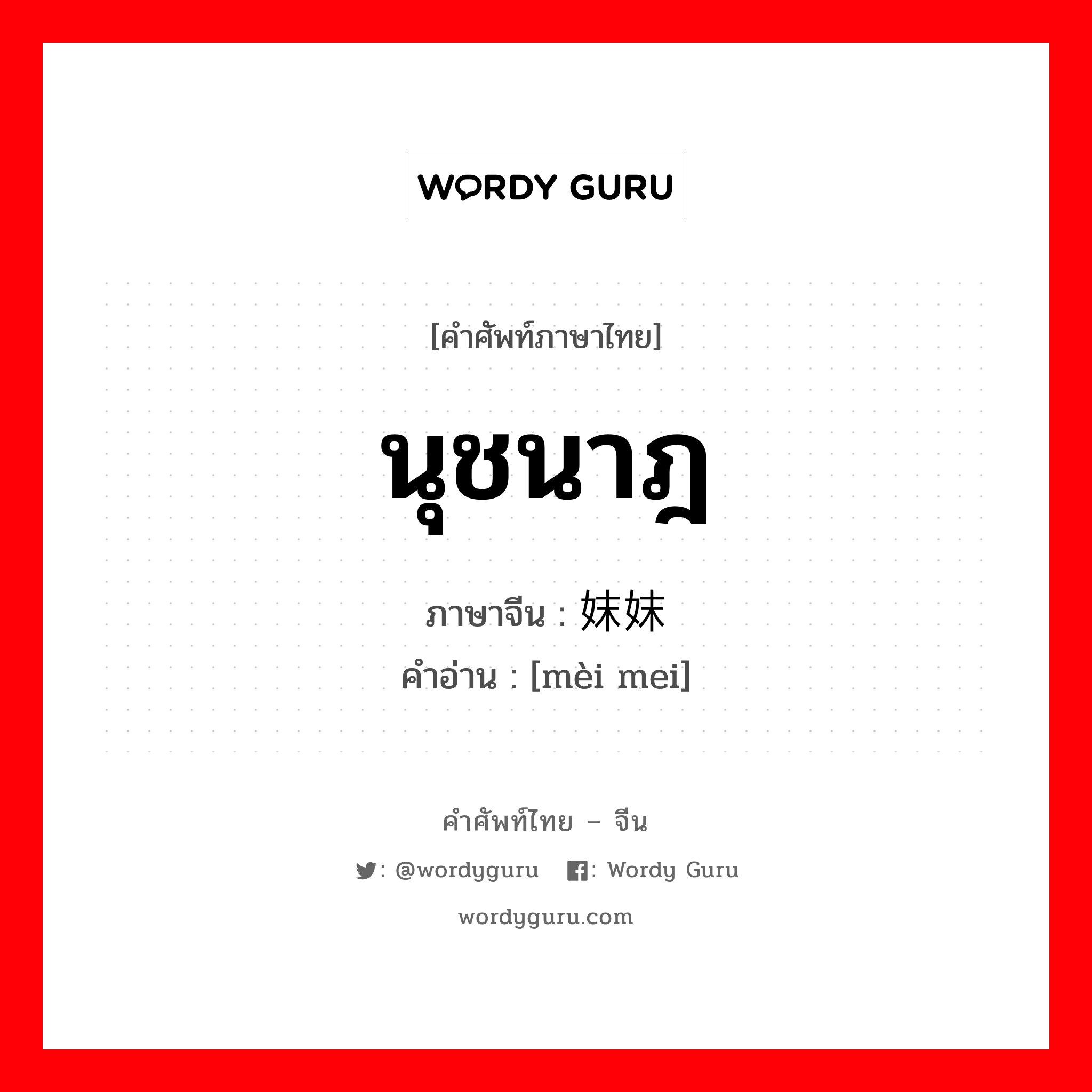 นุชนาฎ ภาษาจีนคืออะไร, คำศัพท์ภาษาไทย - จีน นุชนาฎ ภาษาจีน 妹妹 คำอ่าน [mèi mei]