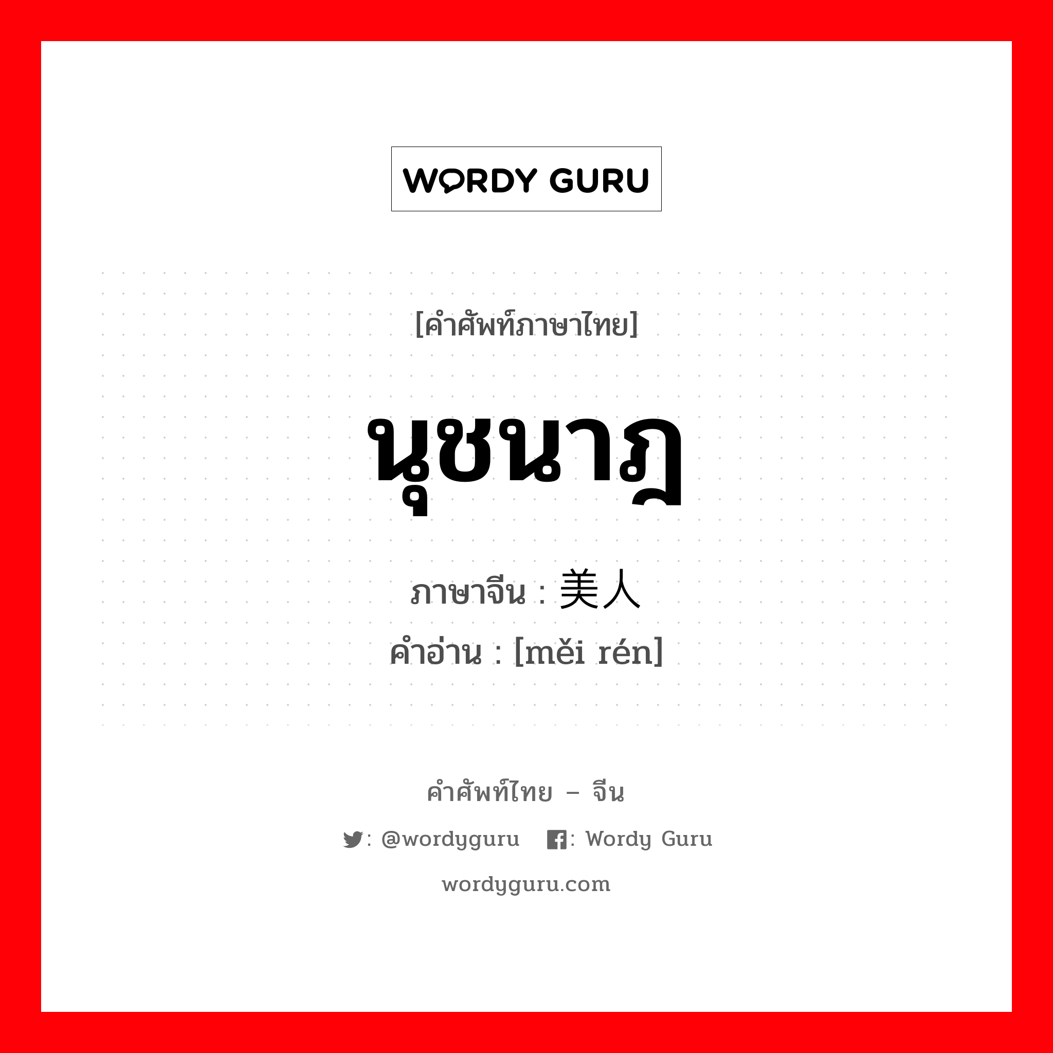 นุชนาฎ ภาษาจีนคืออะไร, คำศัพท์ภาษาไทย - จีน นุชนาฎ ภาษาจีน 美人 คำอ่าน [měi rén]