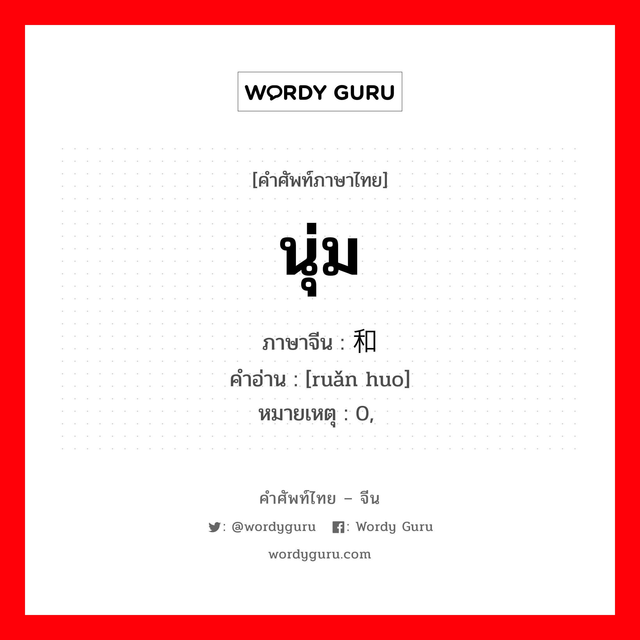 นุ่ม ภาษาจีนคืออะไร, คำศัพท์ภาษาไทย - จีน นุ่ม ภาษาจีน 软和 คำอ่าน [ruǎn huo] หมายเหตุ 0, 软绵绵