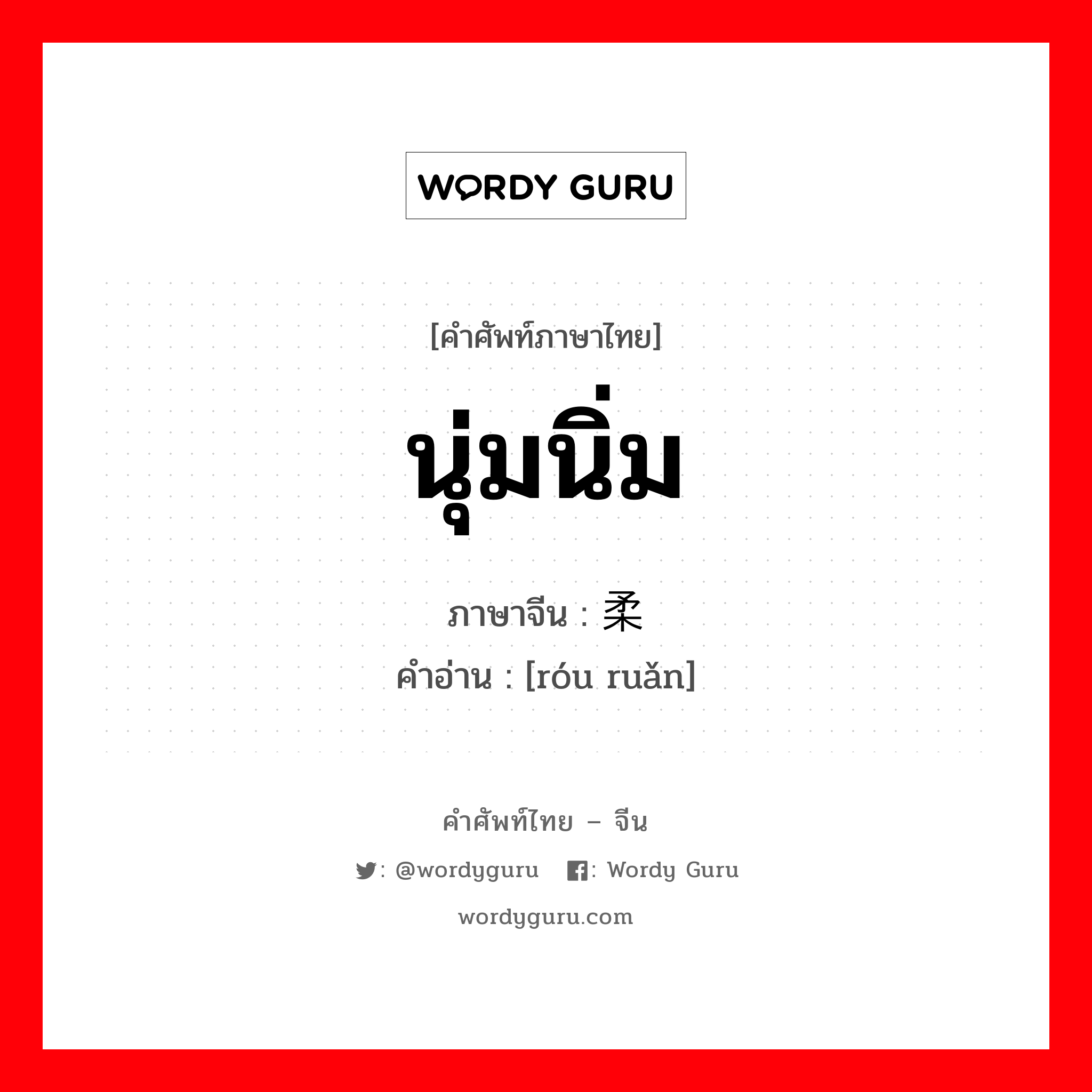 นุ่มนิ่ม ภาษาจีนคืออะไร, คำศัพท์ภาษาไทย - จีน นุ่มนิ่ม ภาษาจีน 柔软 คำอ่าน [róu ruǎn]