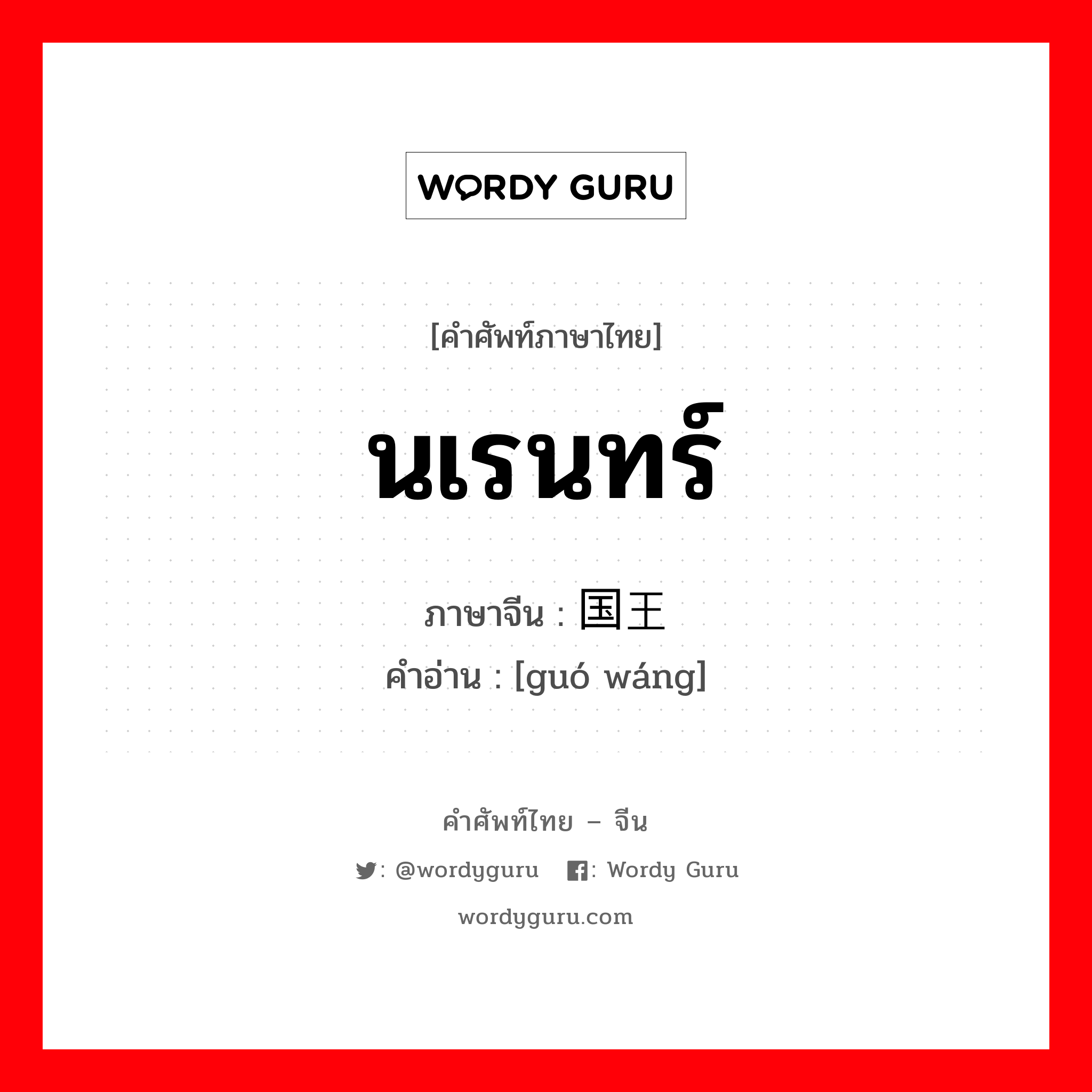 นเรนทร์ ภาษาจีนคืออะไร, คำศัพท์ภาษาไทย - จีน นเรนทร์ ภาษาจีน 国王 คำอ่าน [guó wáng]