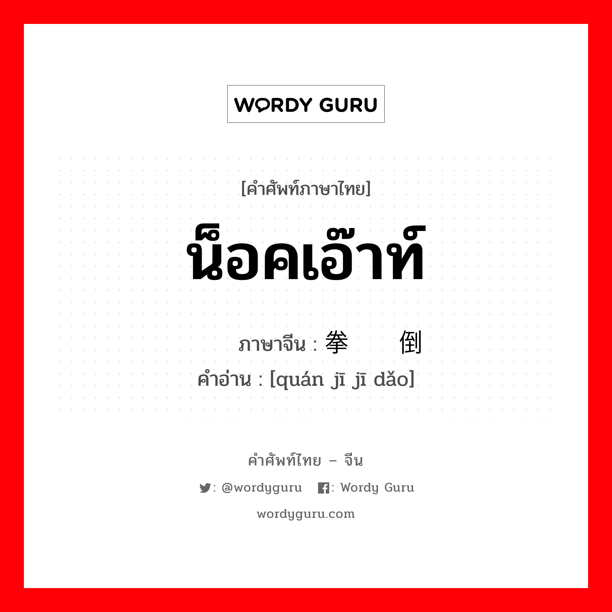 น็อคเอ๊าท์ ภาษาจีนคืออะไร, คำศัพท์ภาษาไทย - จีน น็อคเอ๊าท์ ภาษาจีน 拳击击倒 คำอ่าน [quán jī jī dǎo]