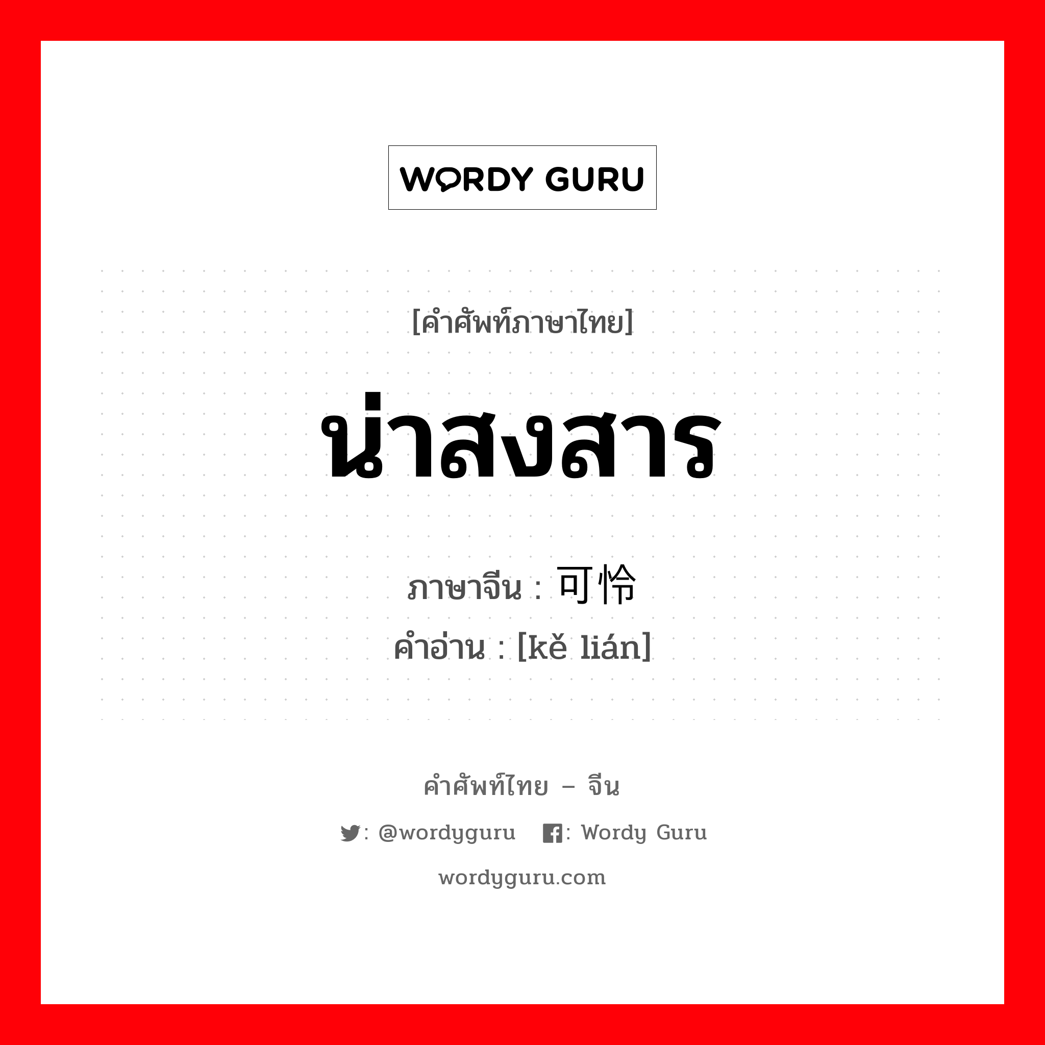 น่าสงสาร ภาษาจีนคืออะไร, คำศัพท์ภาษาไทย - จีน น่าสงสาร ภาษาจีน 可怜 คำอ่าน [kě lián]