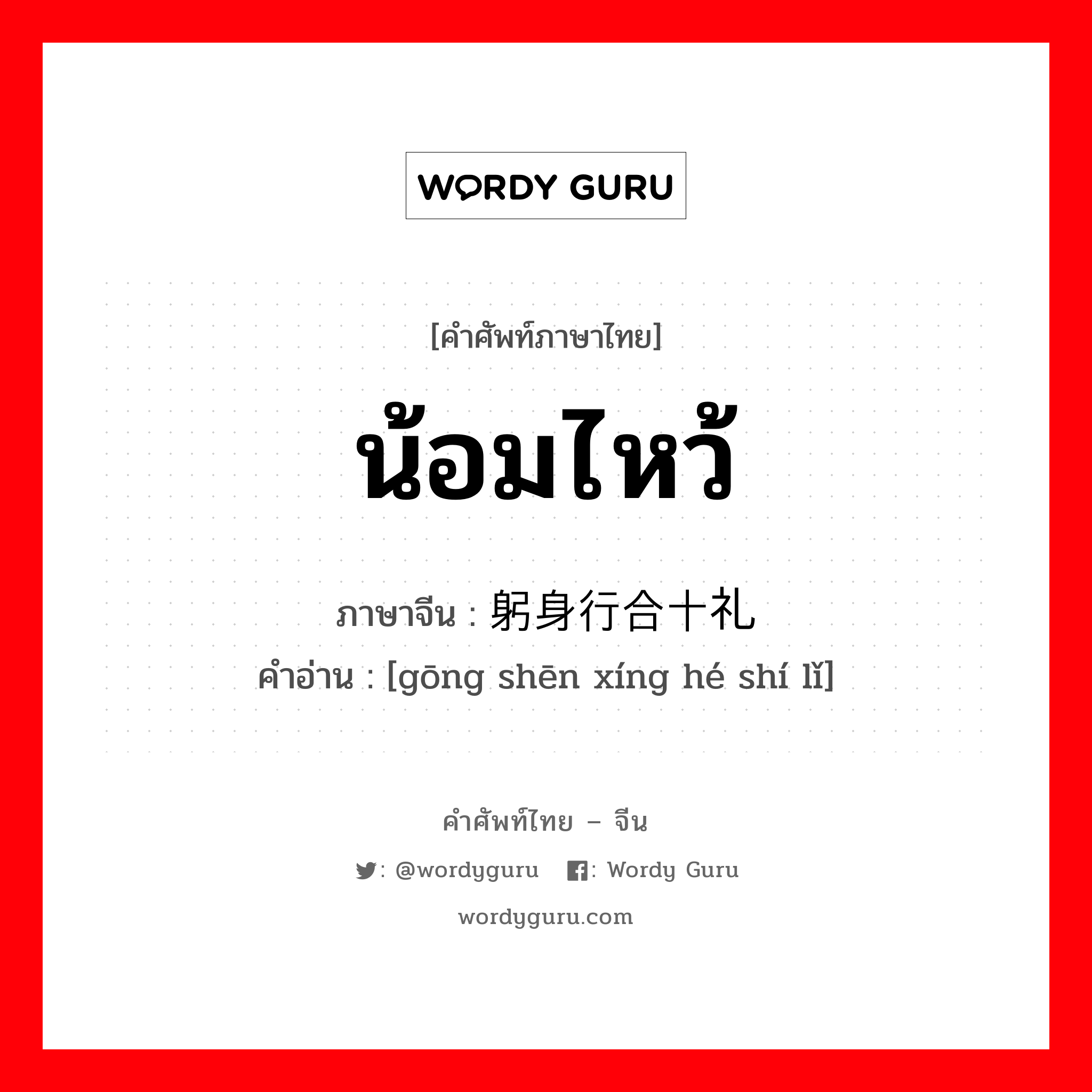 น้อมไหว้ ภาษาจีนคืออะไร, คำศัพท์ภาษาไทย - จีน น้อมไหว้ ภาษาจีน 躬身行合十礼 คำอ่าน [gōng shēn xíng hé shí lǐ]