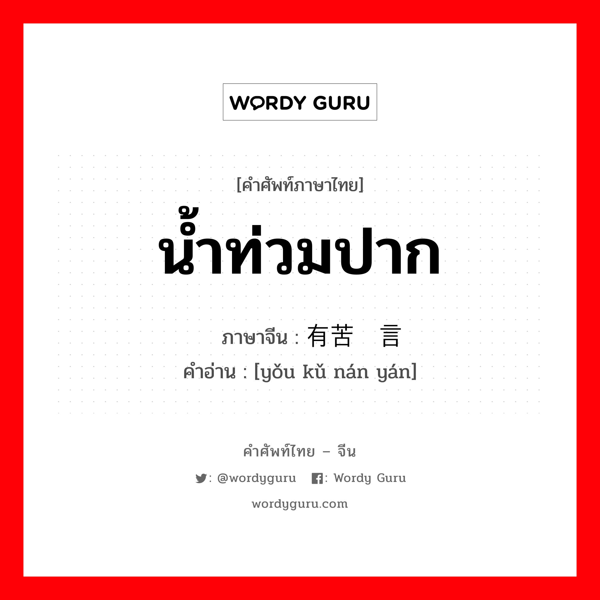 น้ำท่วมปาก ภาษาจีนคืออะไร, คำศัพท์ภาษาไทย - จีน น้ำท่วมปาก ภาษาจีน 有苦难言 คำอ่าน [yǒu kǔ nán yán]