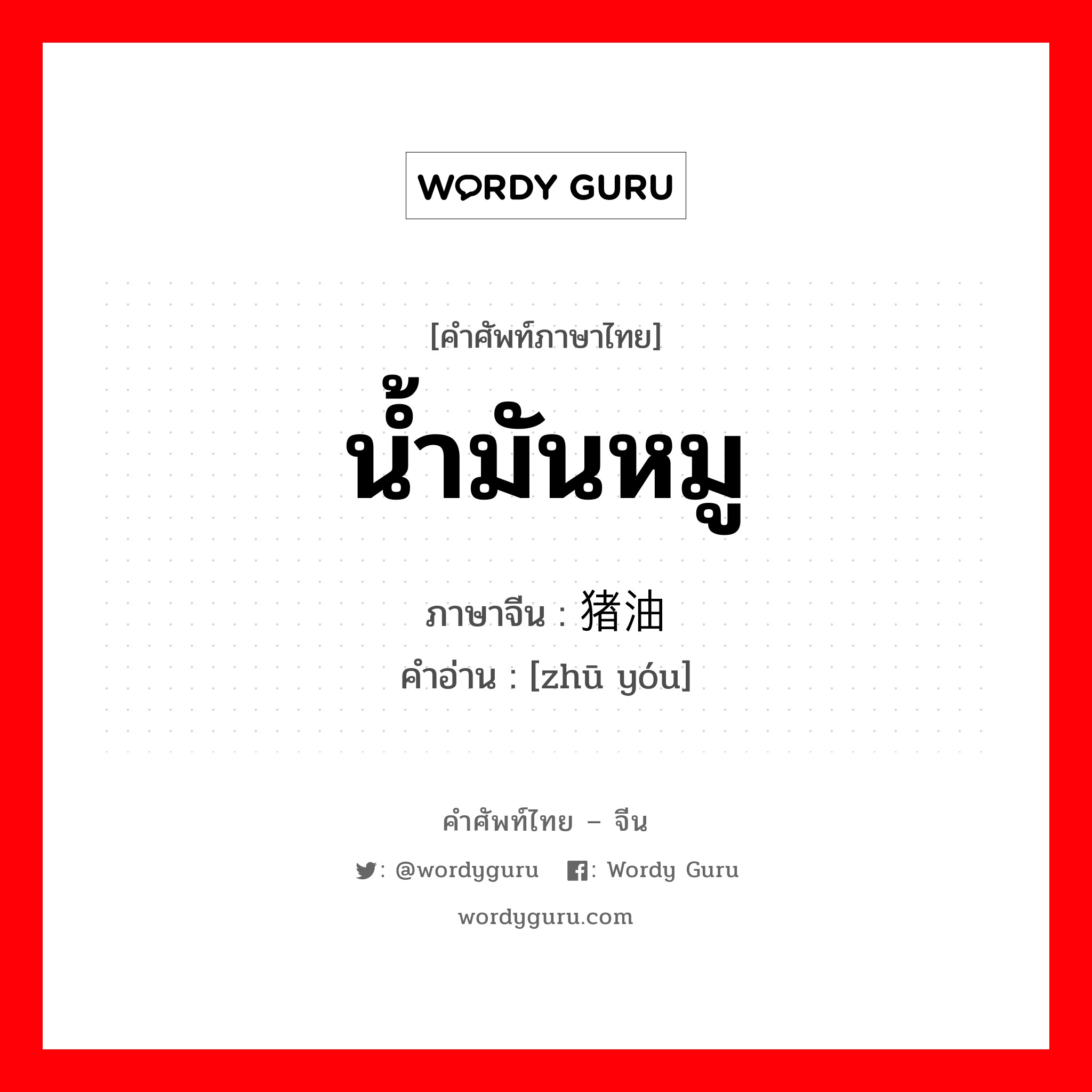 น้ำมันหมู ภาษาจีนคืออะไร, คำศัพท์ภาษาไทย - จีน น้ำมันหมู ภาษาจีน 猪油 คำอ่าน [zhū yóu]