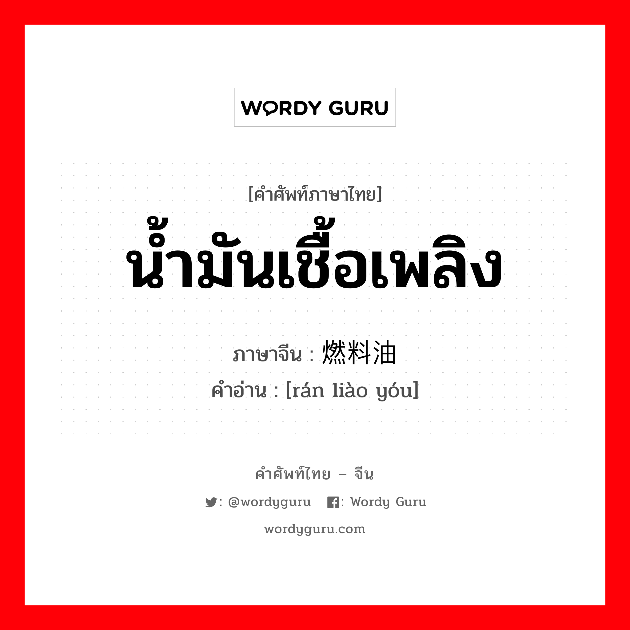 น้ำมันเชื้อเพลิง ภาษาจีนคืออะไร, คำศัพท์ภาษาไทย - จีน น้ำมันเชื้อเพลิง ภาษาจีน 燃料油 คำอ่าน [rán liào yóu]