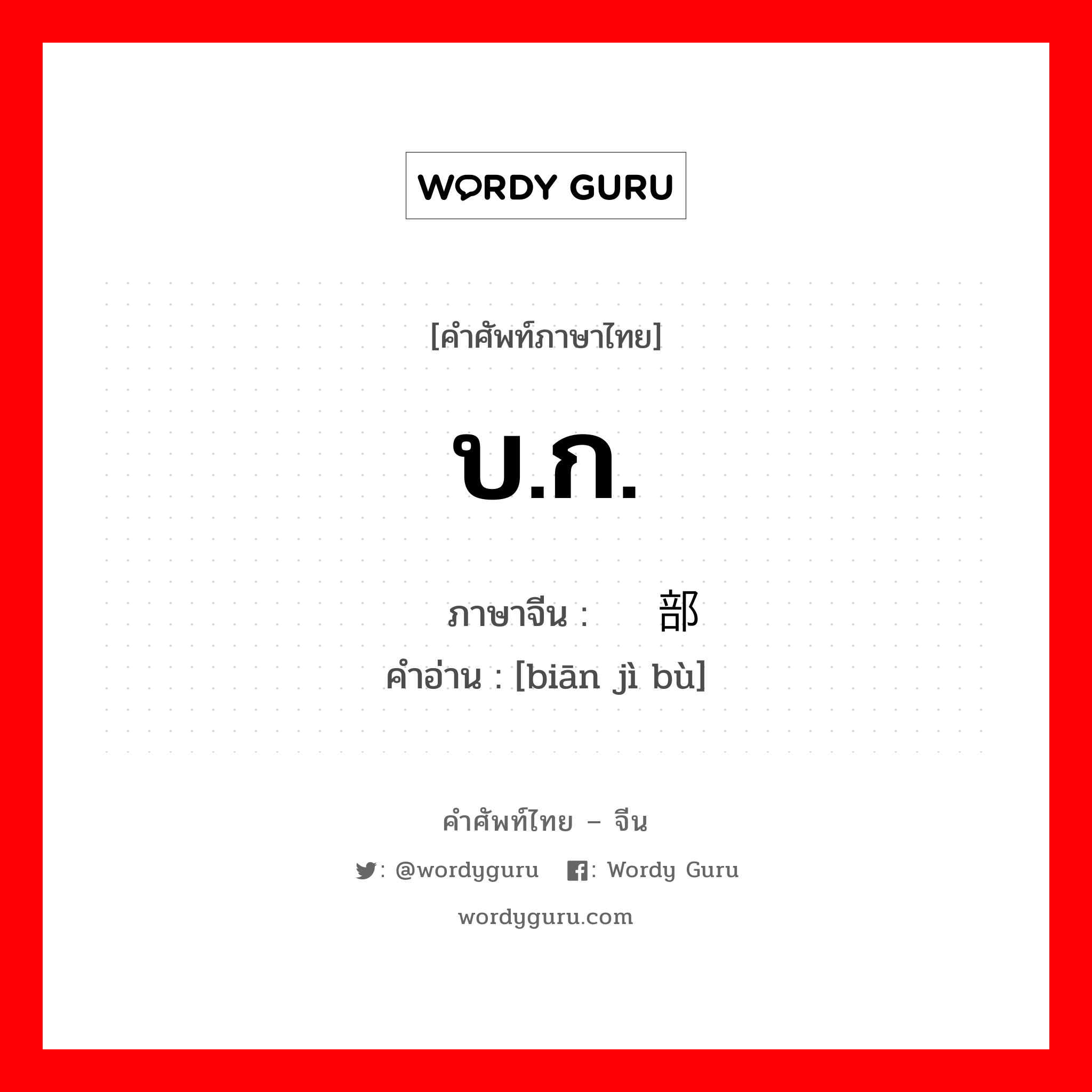 บ.ก. ภาษาจีนคืออะไร, คำศัพท์ภาษาไทย - จีน บ.ก. ภาษาจีน 编辑部 คำอ่าน [biān jì bù]