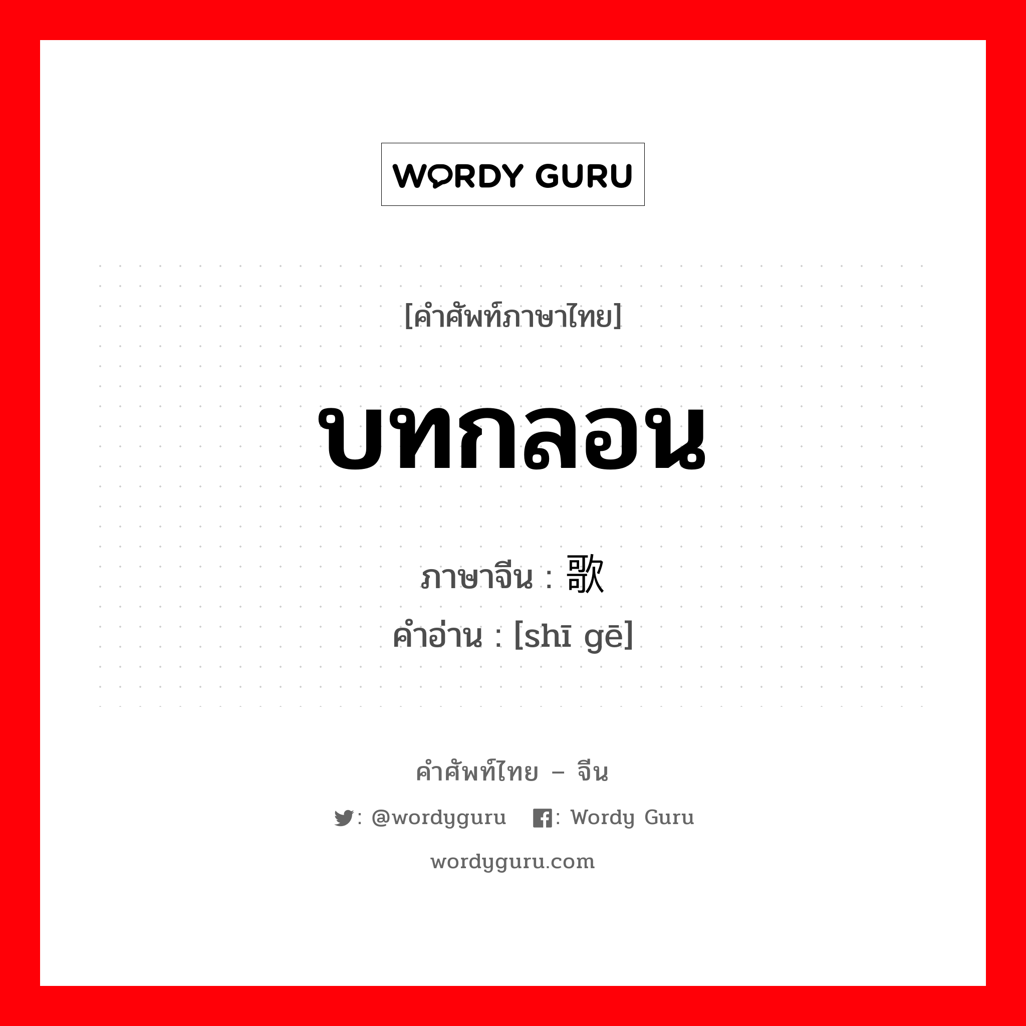 บทกลอน ภาษาจีนคืออะไร, คำศัพท์ภาษาไทย - จีน บทกลอน ภาษาจีน 诗歌 คำอ่าน [shī gē]