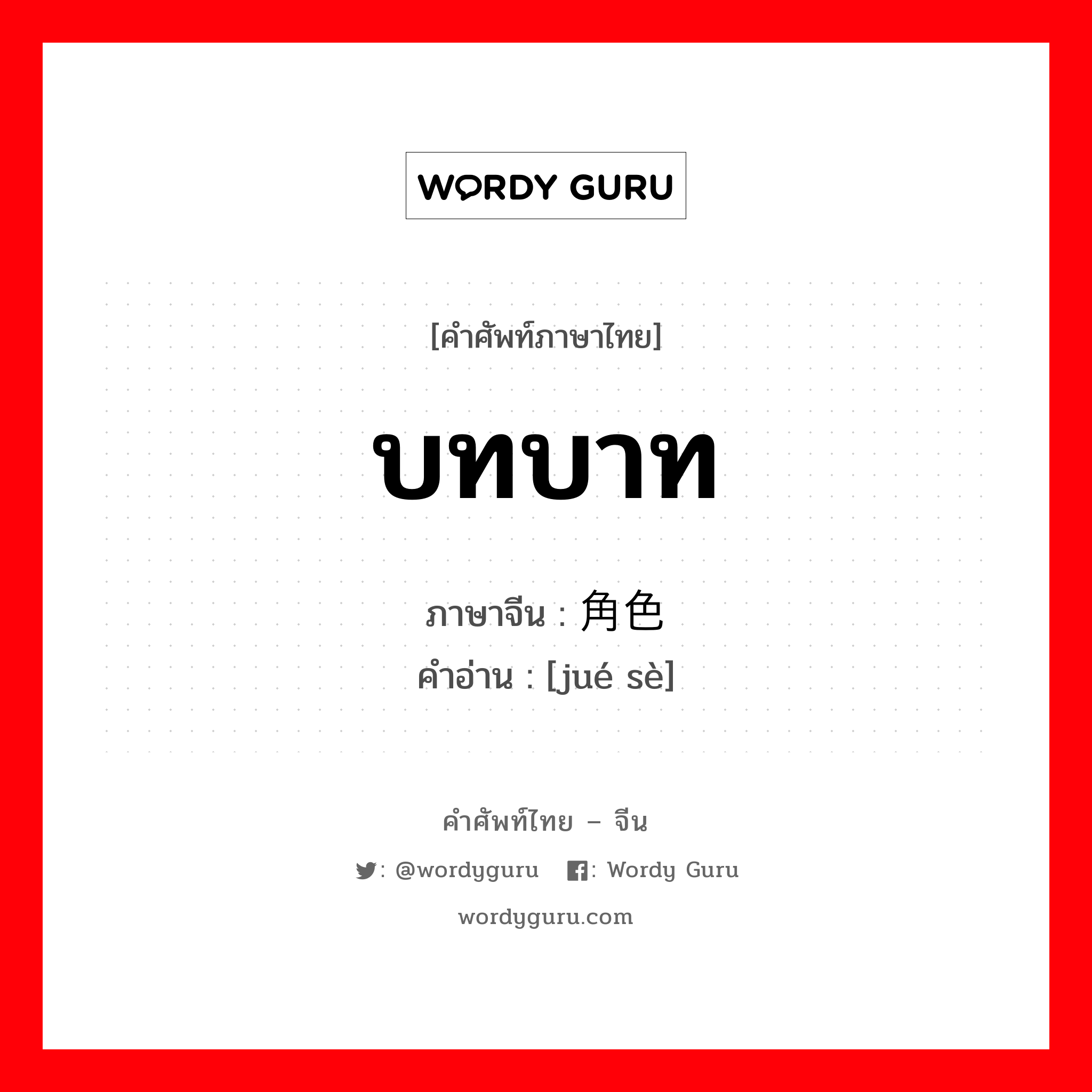 บทบาท ภาษาจีนคืออะไร, คำศัพท์ภาษาไทย - จีน บทบาท ภาษาจีน 角色 คำอ่าน [jué sè]