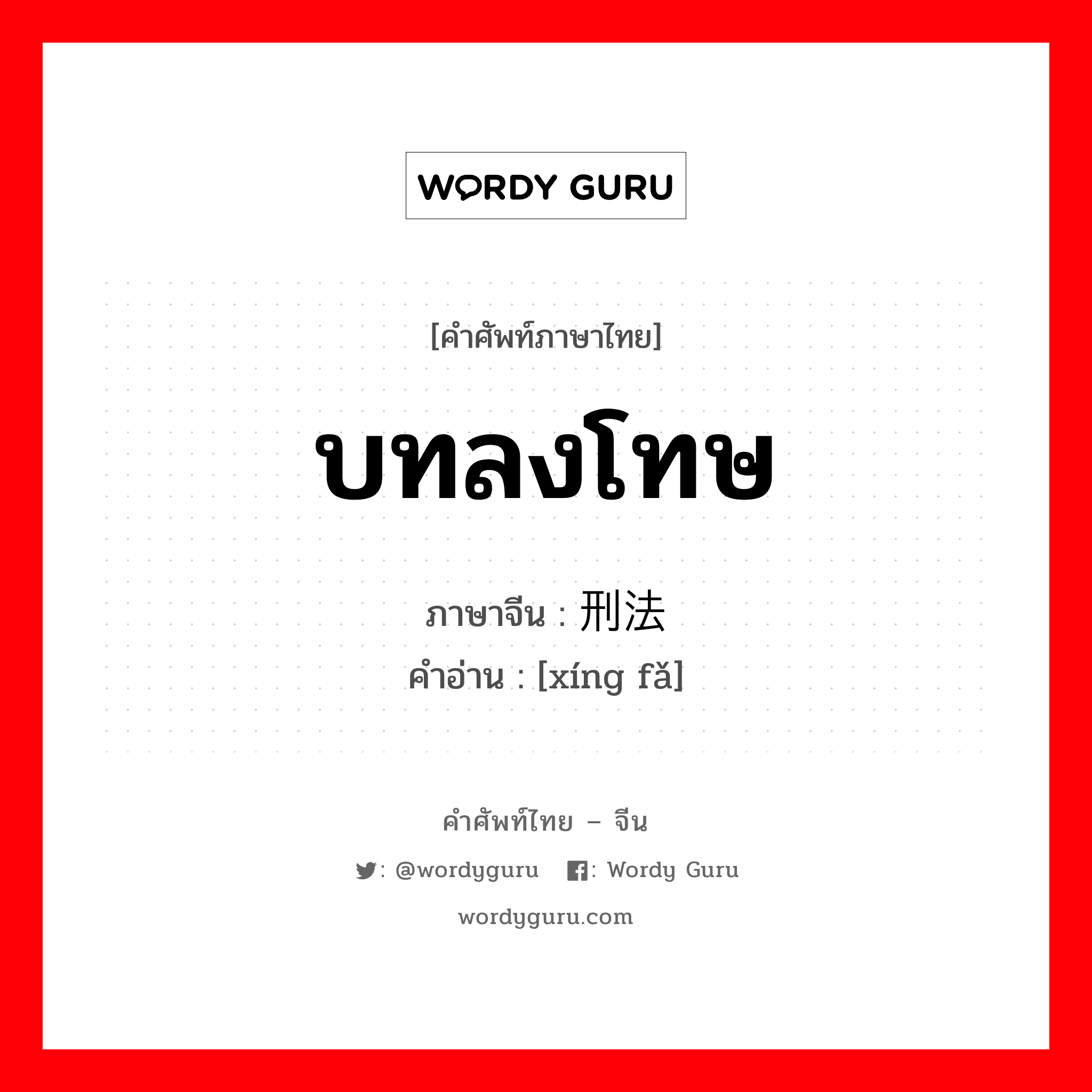 บทลงโทษ ภาษาจีนคืออะไร, คำศัพท์ภาษาไทย - จีน บทลงโทษ ภาษาจีน 刑法 คำอ่าน [xíng fǎ]