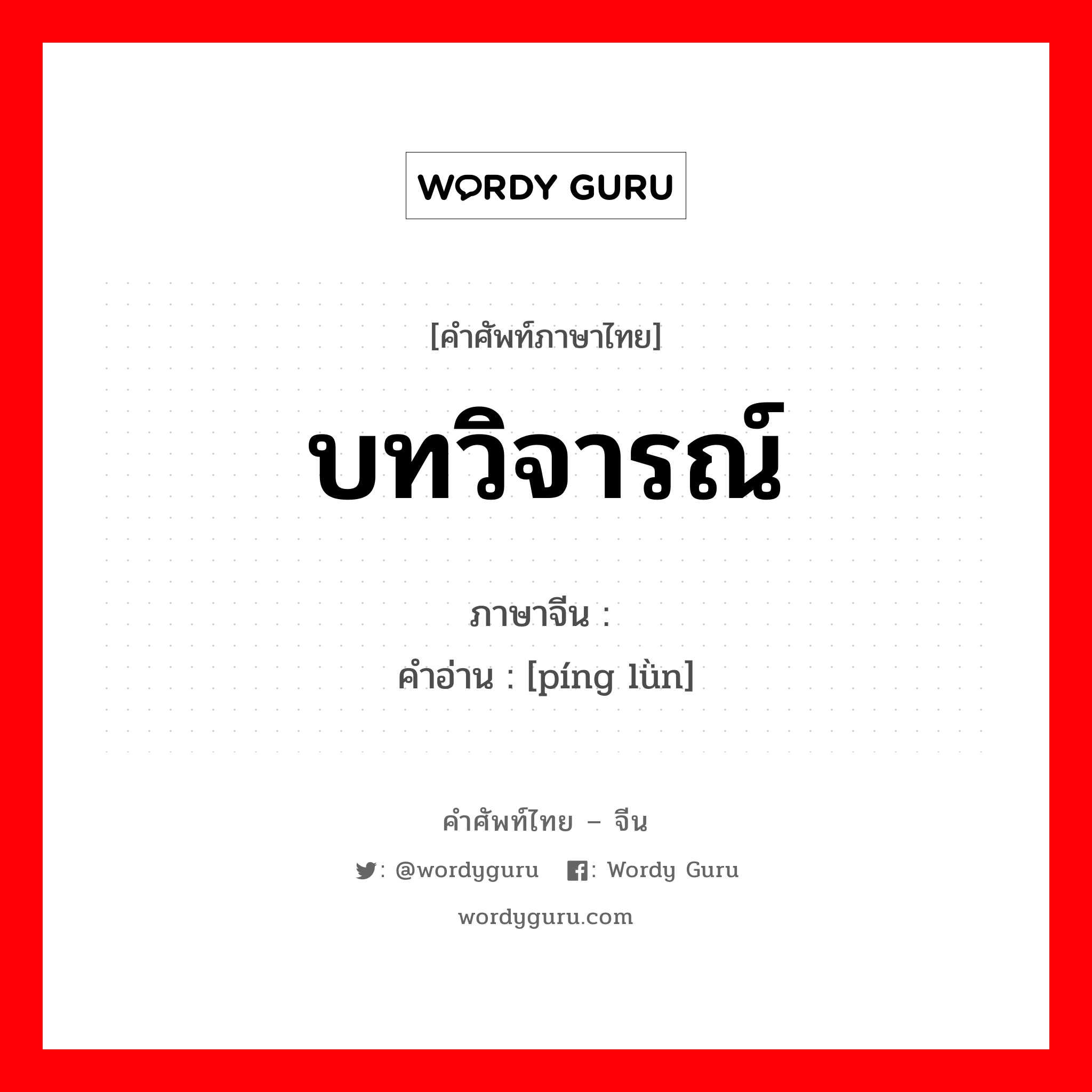 บทวิจารณ์ ภาษาจีนคืออะไร, คำศัพท์ภาษาไทย - จีน บทวิจารณ์ ภาษาจีน 评论 คำอ่าน [píng lǜn]