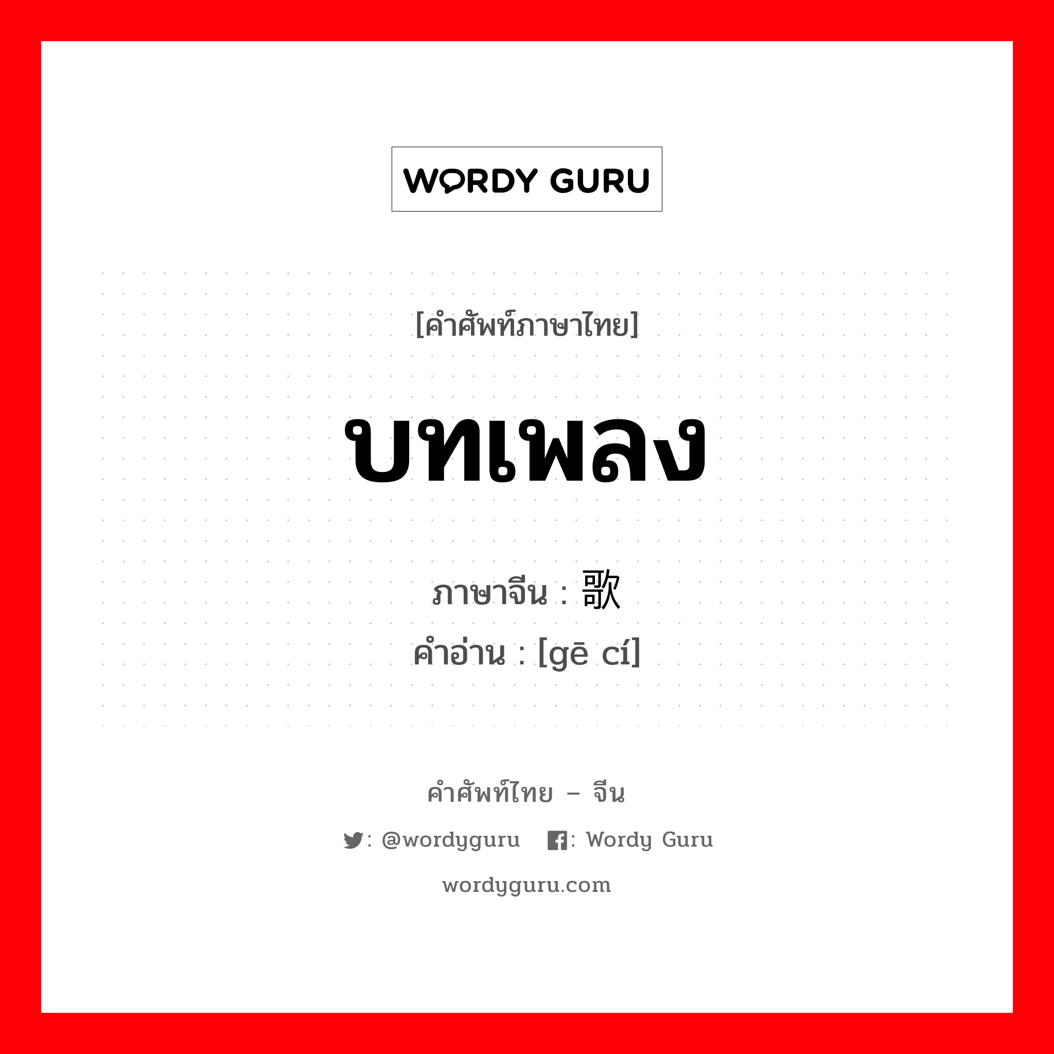 บทเพลง ภาษาจีนคืออะไร, คำศัพท์ภาษาไทย - จีน บทเพลง ภาษาจีน 歌词 คำอ่าน [gē cí]