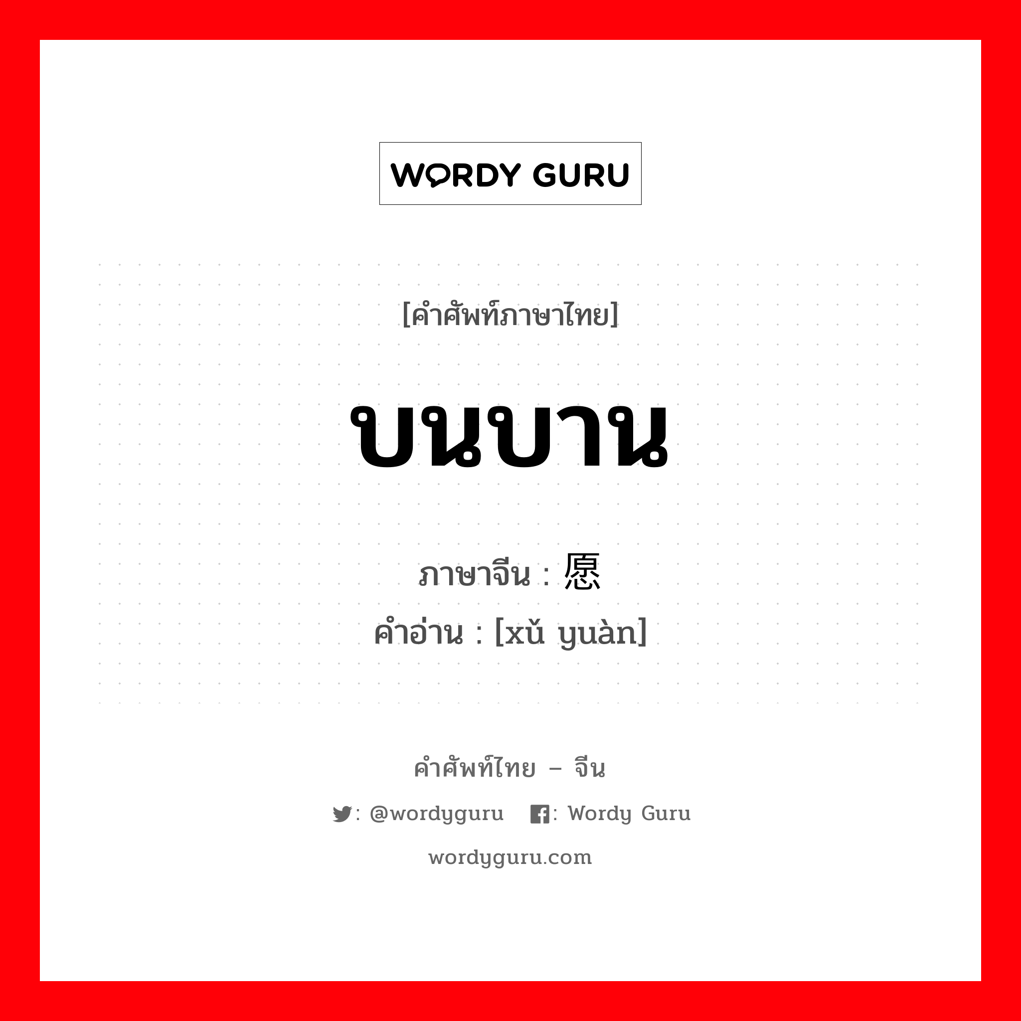 บนบาน ภาษาจีนคืออะไร, คำศัพท์ภาษาไทย - จีน บนบาน ภาษาจีน 许愿 คำอ่าน [xǔ yuàn]