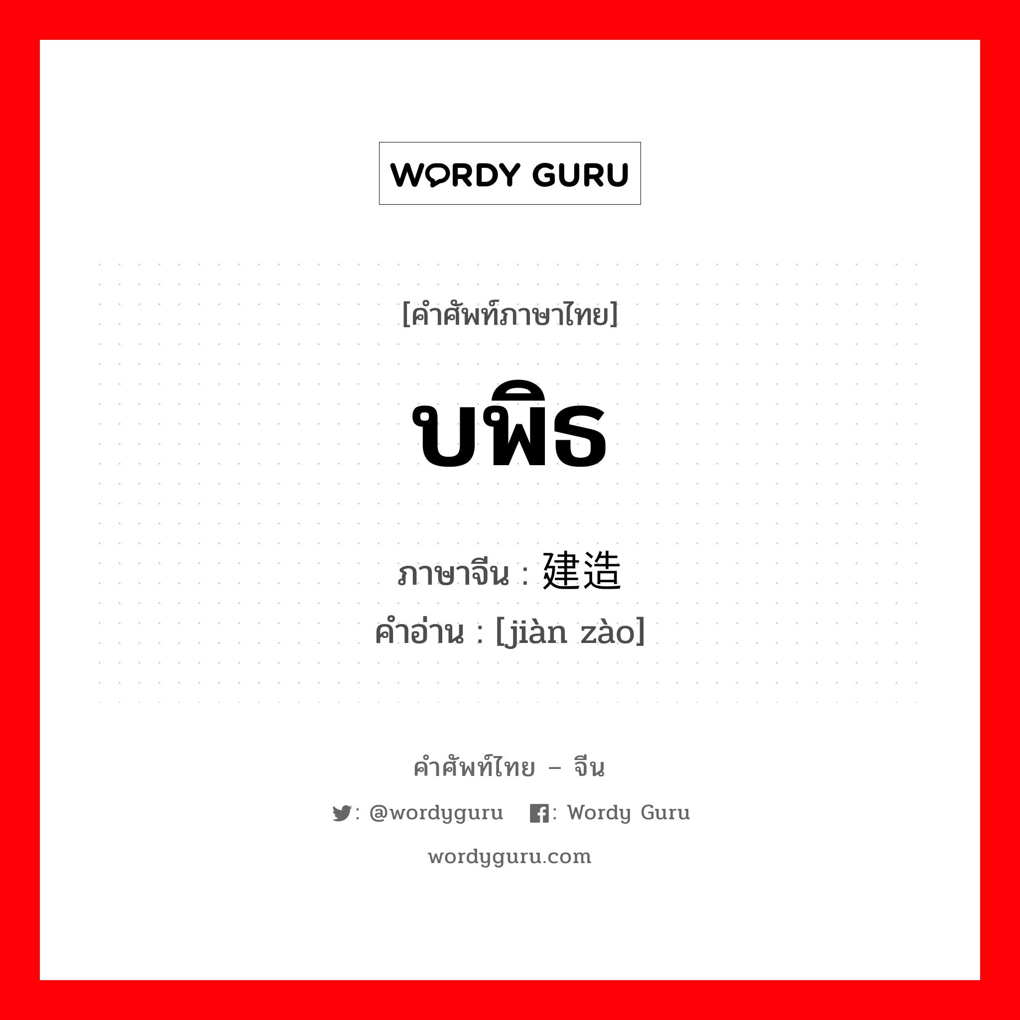 บพิธ ภาษาจีนคืออะไร, คำศัพท์ภาษาไทย - จีน บพิธ ภาษาจีน 建造 คำอ่าน [jiàn zào]