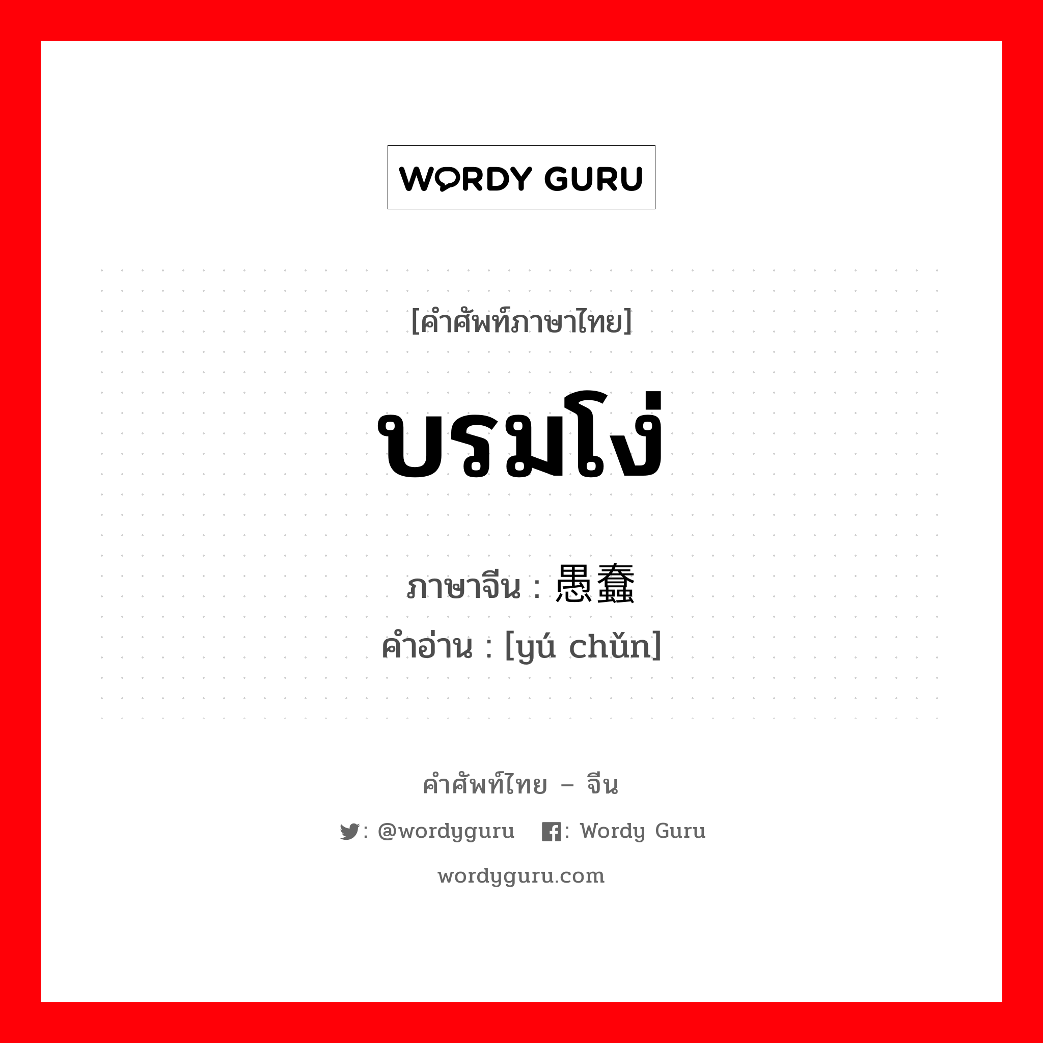 บรมโง่ ภาษาจีนคืออะไร, คำศัพท์ภาษาไทย - จีน บรมโง่ ภาษาจีน 愚蠢 คำอ่าน [yú chǔn]