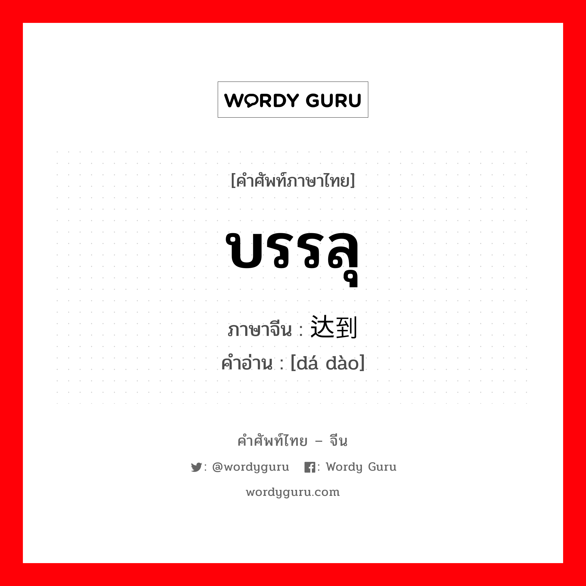 บรรลุ ภาษาจีนคืออะไร, คำศัพท์ภาษาไทย - จีน บรรลุ ภาษาจีน 达到 คำอ่าน [dá dào]