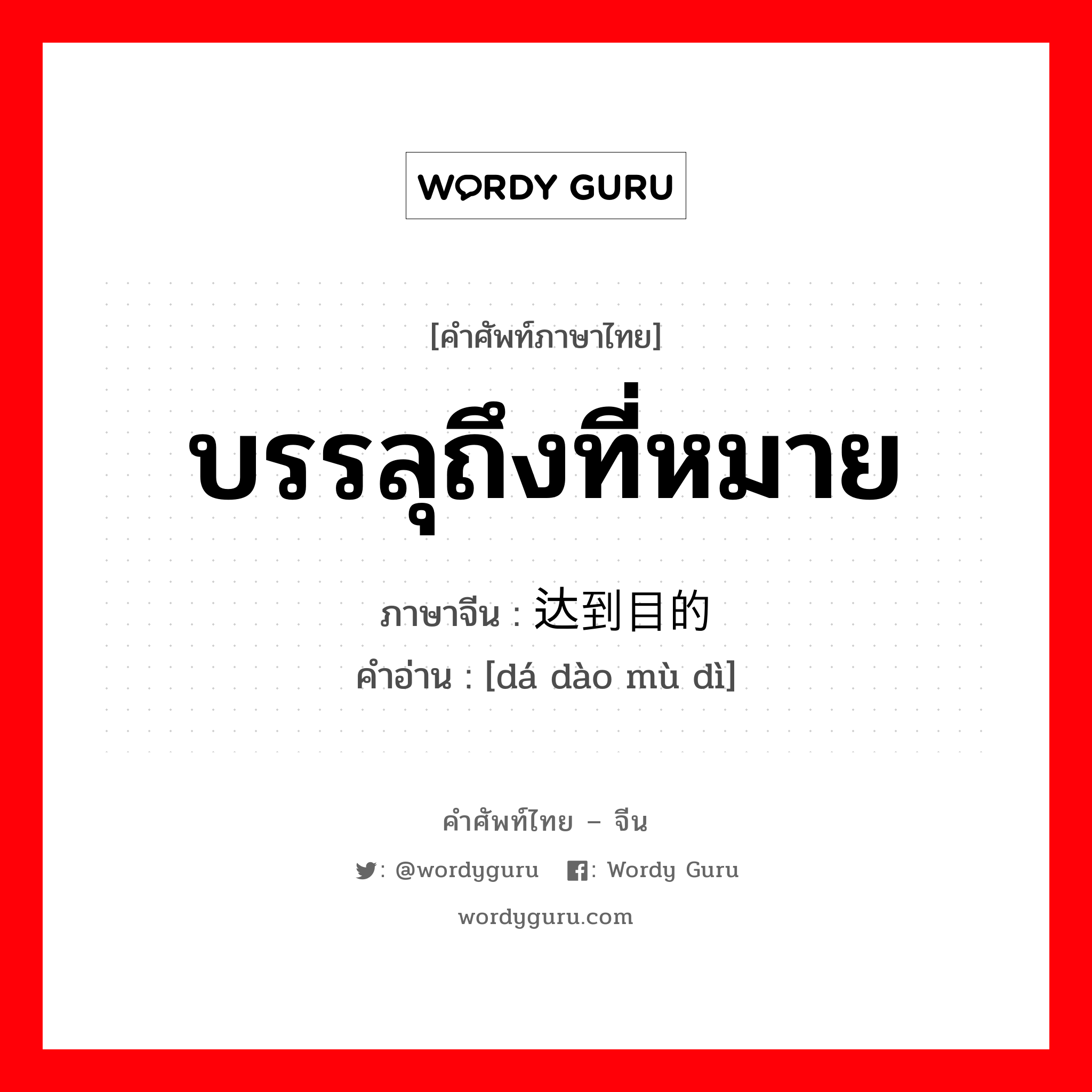 บรรลุถึงที่หมาย ภาษาจีนคืออะไร, คำศัพท์ภาษาไทย - จีน บรรลุถึงที่หมาย ภาษาจีน 达到目的 คำอ่าน [dá dào mù dì]