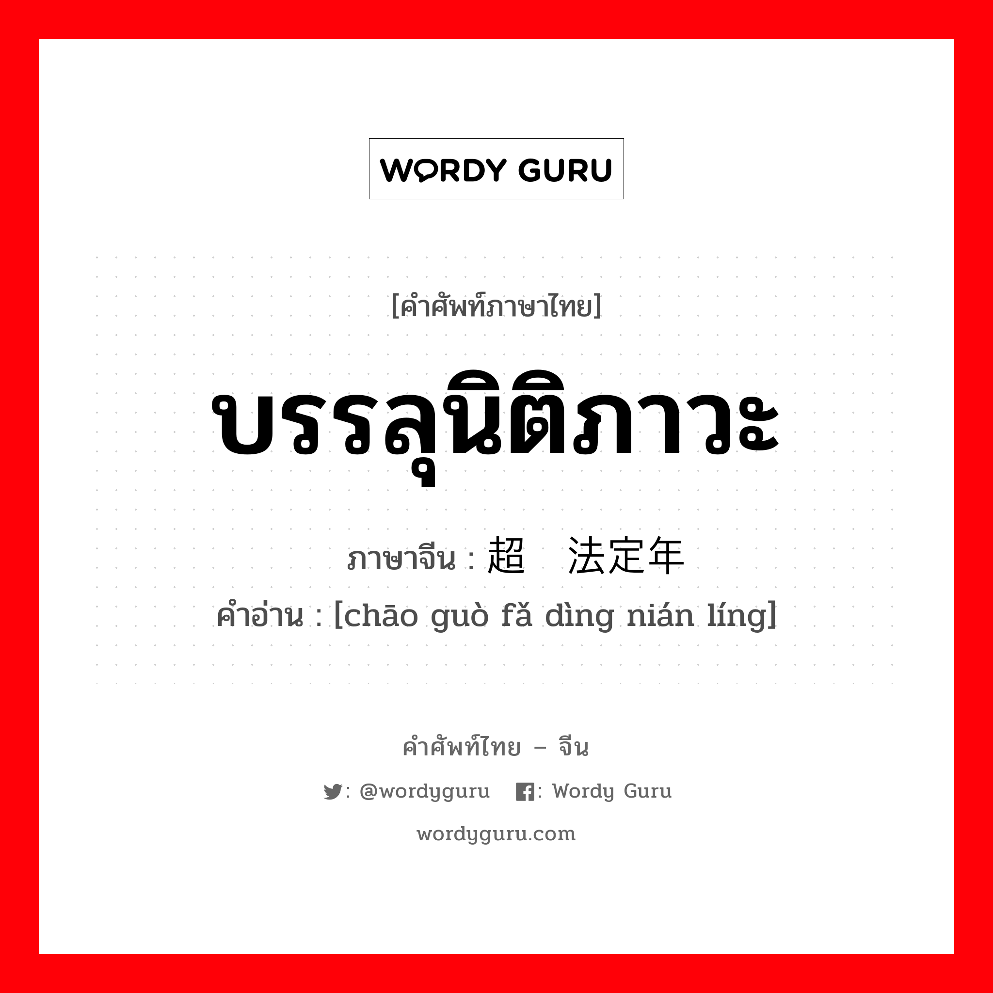 บรรลุนิติภาวะ ภาษาจีนคืออะไร, คำศัพท์ภาษาไทย - จีน บรรลุนิติภาวะ ภาษาจีน 超过法定年龄 คำอ่าน [chāo guò fǎ dìng nián líng]