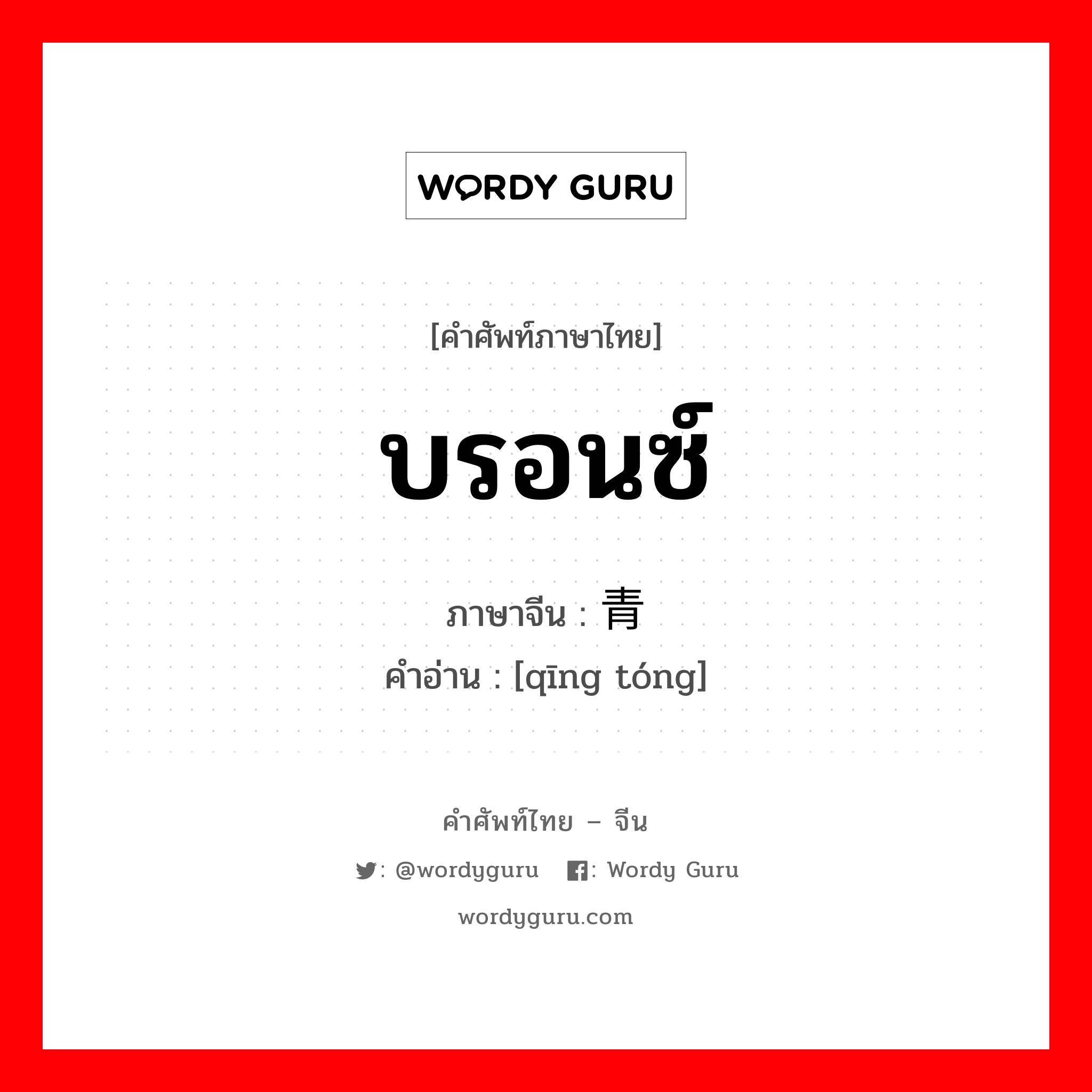 บรอนซ์ ภาษาจีนคืออะไร, คำศัพท์ภาษาไทย - จีน บรอนซ์ ภาษาจีน 青铜 คำอ่าน [qīng tóng]