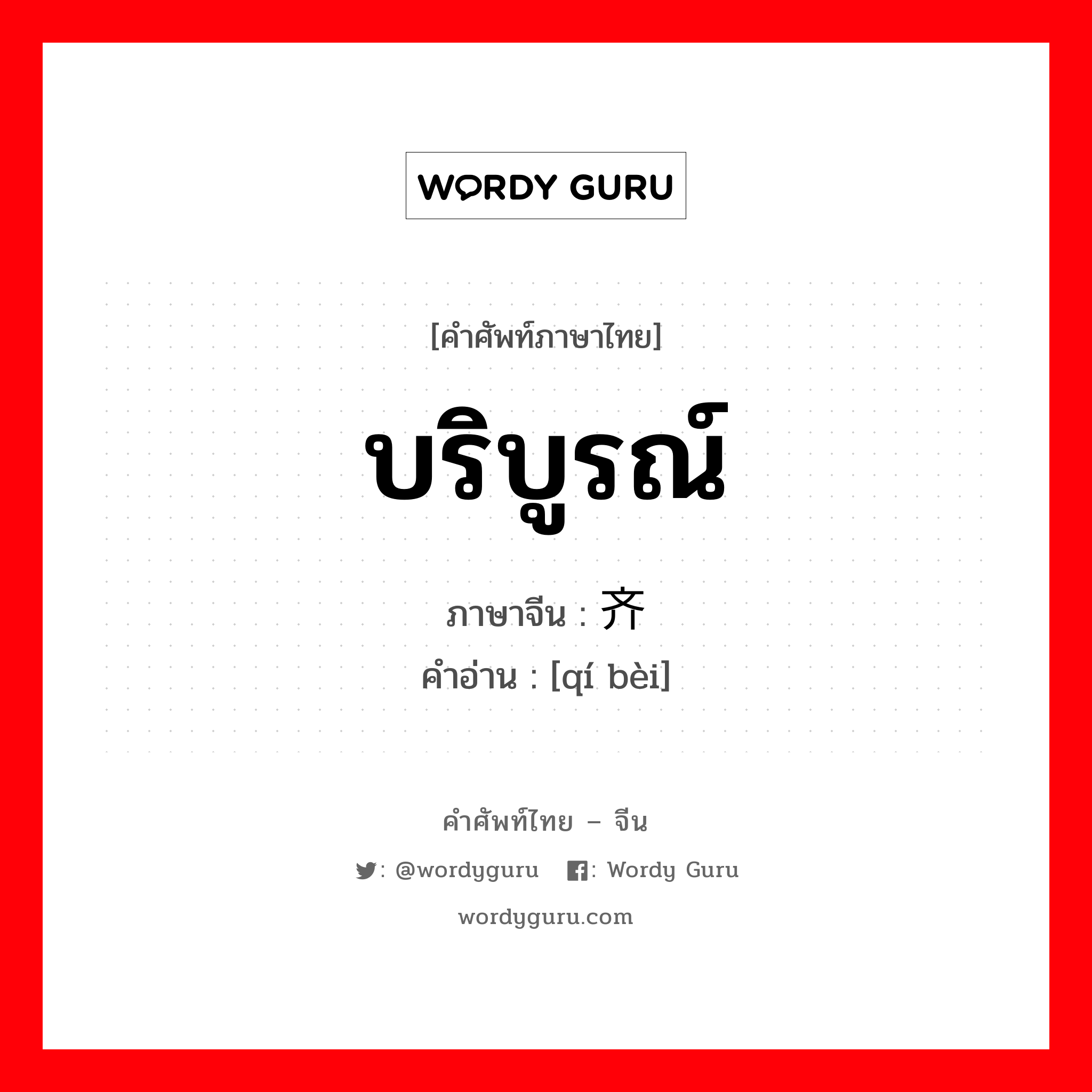 บริบูรณ์ ภาษาจีนคืออะไร, คำศัพท์ภาษาไทย - จีน บริบูรณ์ ภาษาจีน 齐备 คำอ่าน [qí bèi]