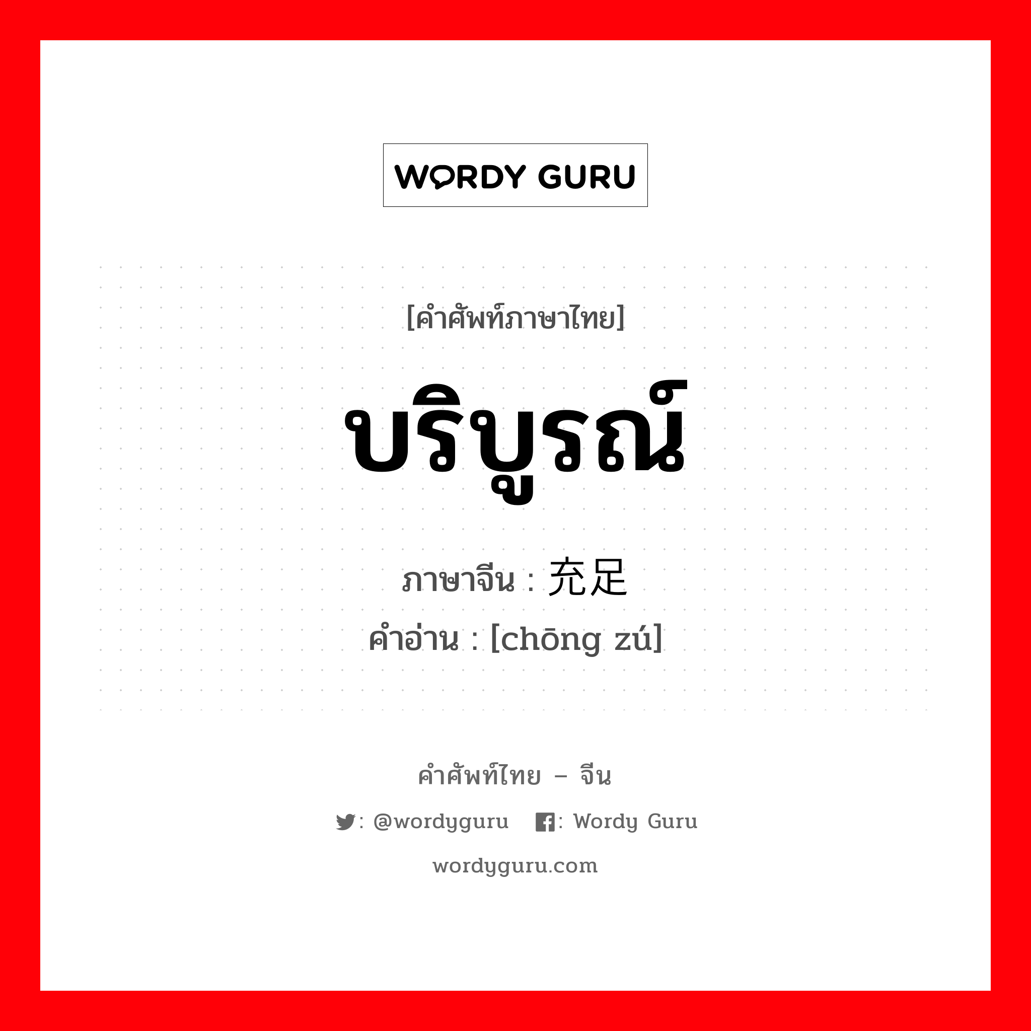 บริบูรณ์ ภาษาจีนคืออะไร, คำศัพท์ภาษาไทย - จีน บริบูรณ์ ภาษาจีน 充足 คำอ่าน [chōng zú]