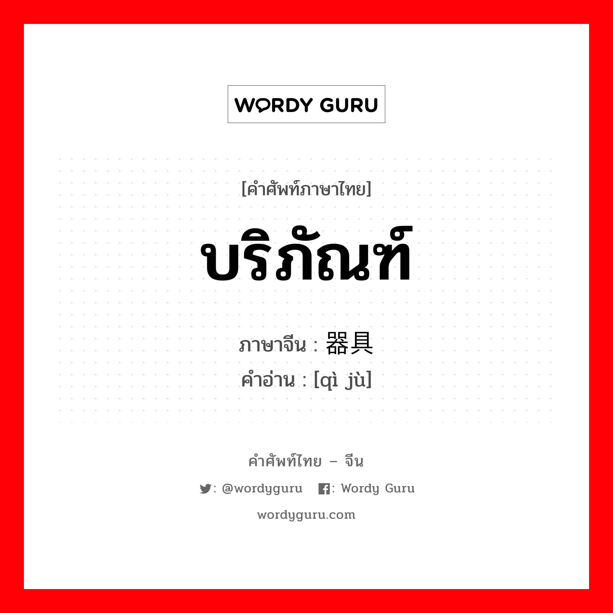 บริภัณฑ์ ภาษาจีนคืออะไร, คำศัพท์ภาษาไทย - จีน บริภัณฑ์ ภาษาจีน 器具 คำอ่าน [qì jù]