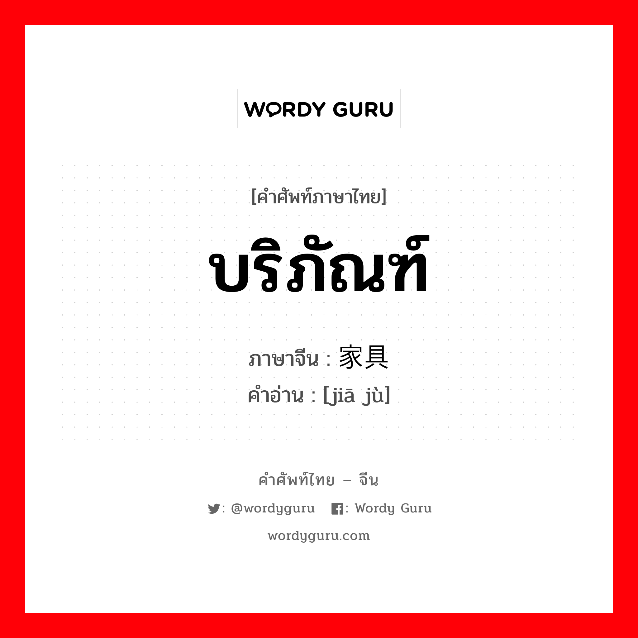 บริภัณฑ์ ภาษาจีนคืออะไร, คำศัพท์ภาษาไทย - จีน บริภัณฑ์ ภาษาจีน 家具 คำอ่าน [jiā jù]