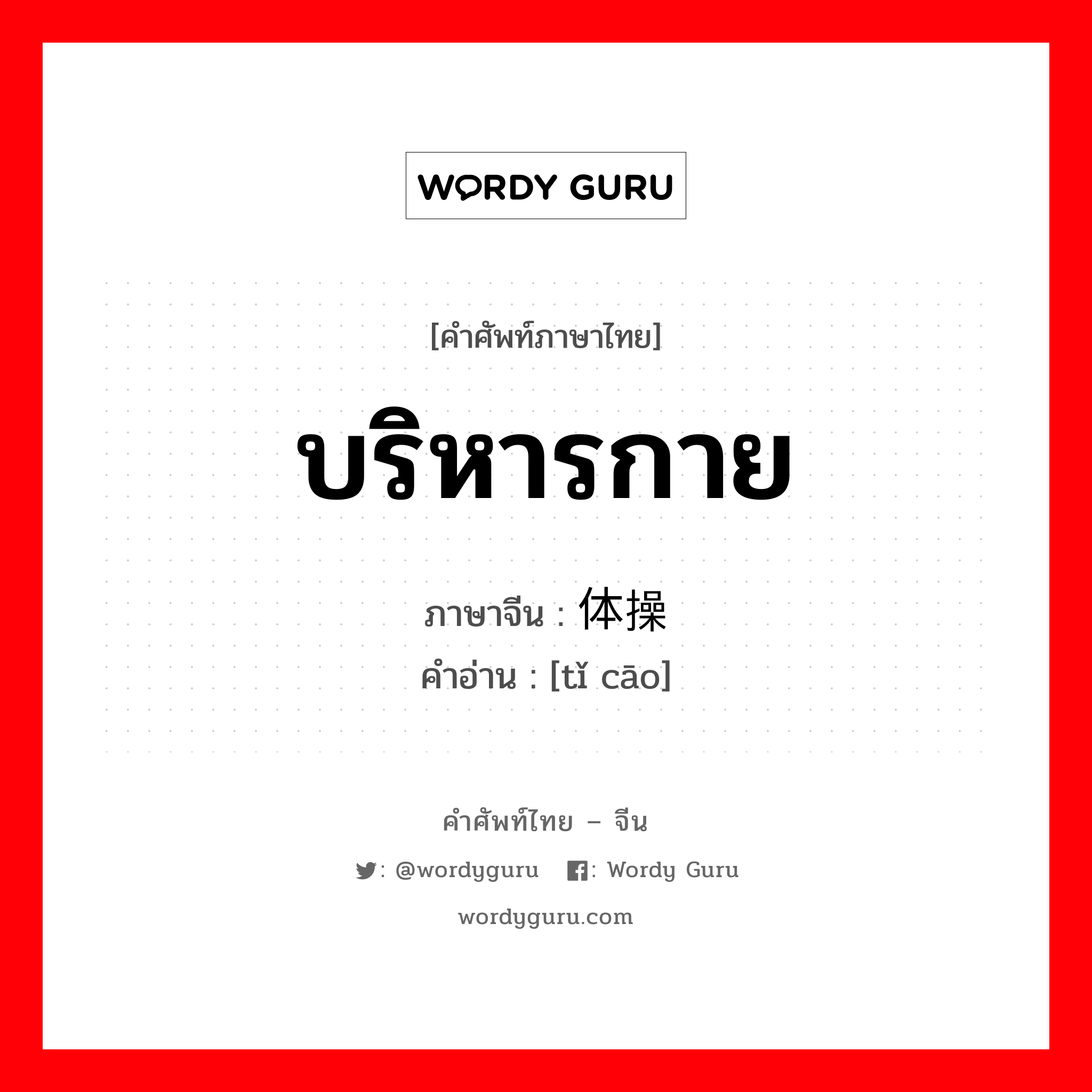 บริหารกาย ภาษาจีนคืออะไร, คำศัพท์ภาษาไทย - จีน บริหารกาย ภาษาจีน 体操 คำอ่าน [tǐ cāo]