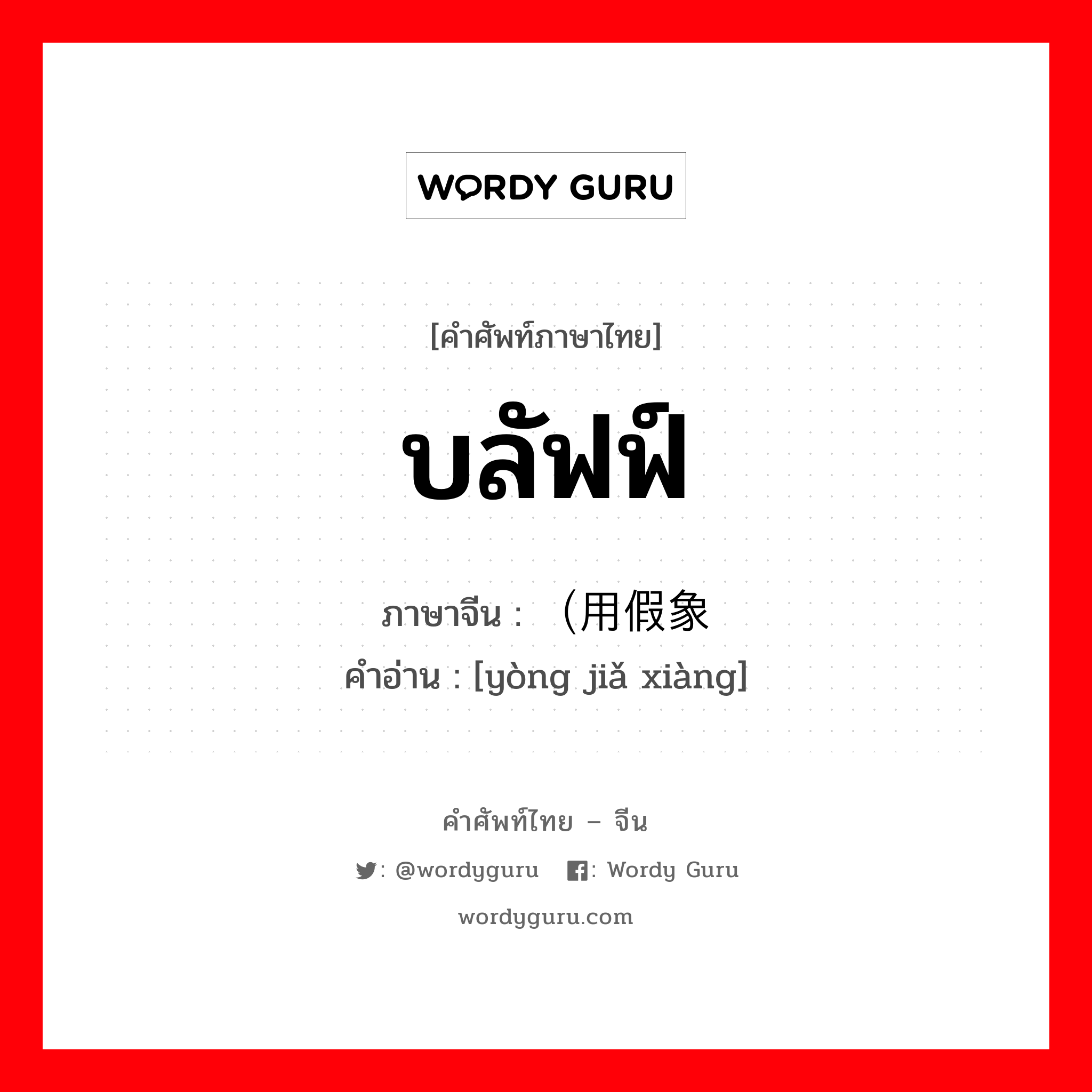 บลัฟฟ์ ภาษาจีนคืออะไร, คำศัพท์ภาษาไทย - จีน บลัฟฟ์ ภาษาจีน （用假象 คำอ่าน [yòng jiǎ xiàng]