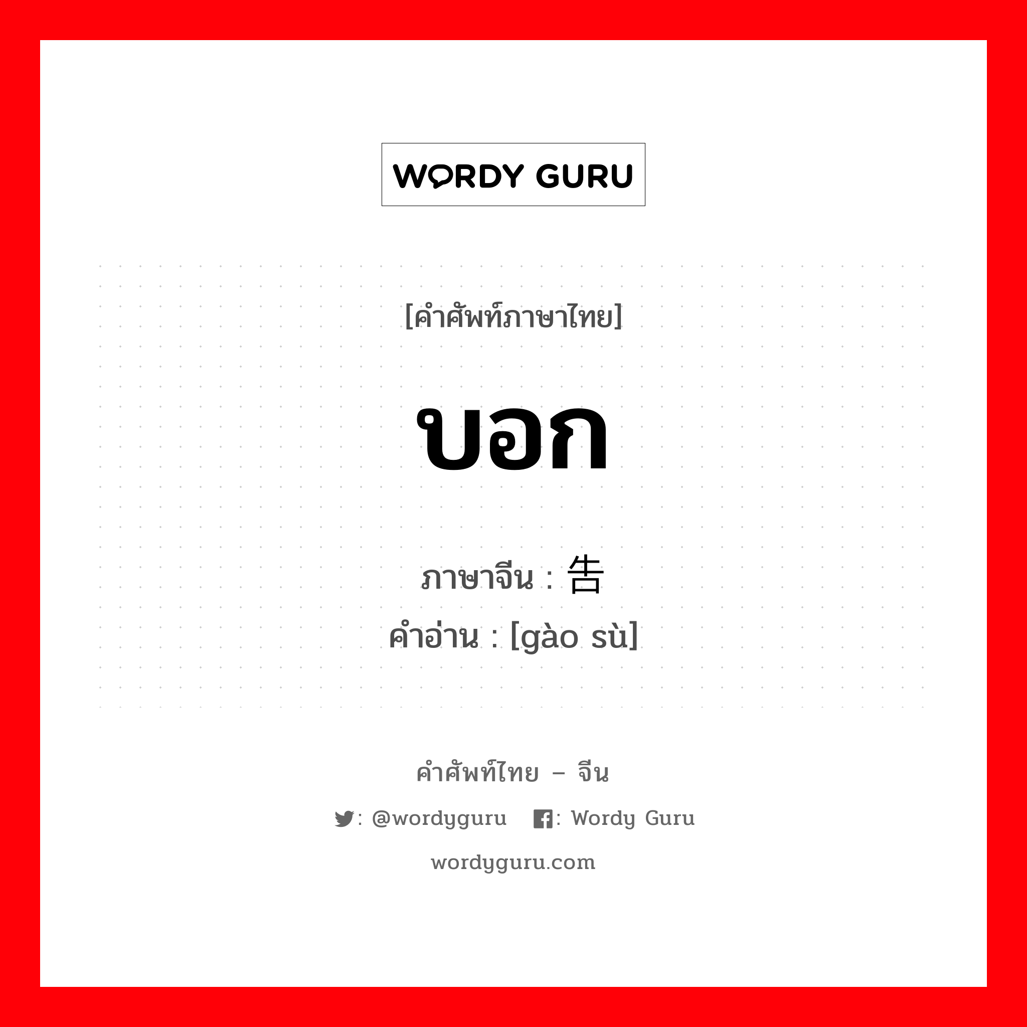 บอก ภาษาจีนคืออะไร, คำศัพท์ภาษาไทย - จีน บอก ภาษาจีน 告诉 คำอ่าน [gào sù]