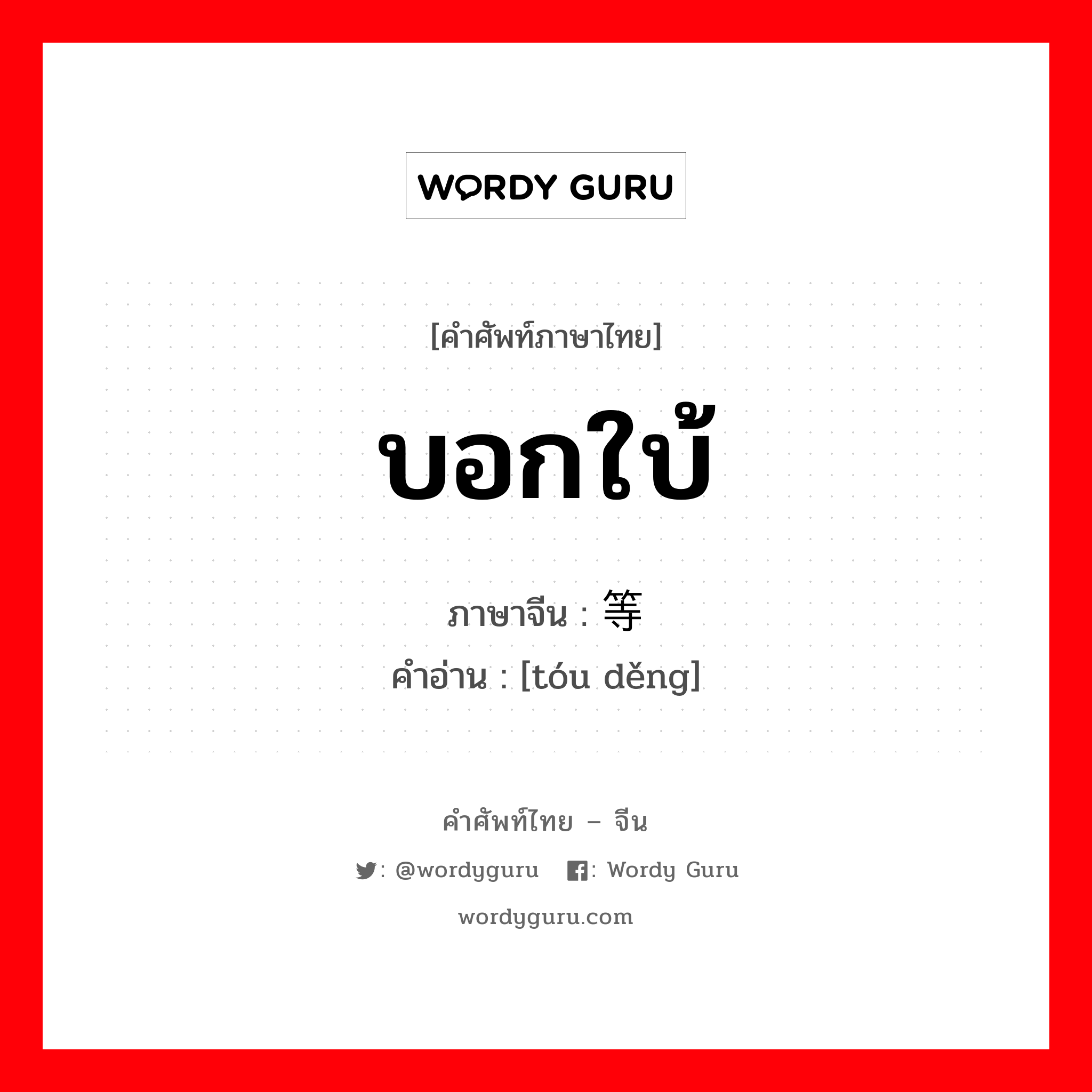 บอกใบ้ ภาษาจีนคืออะไร, คำศัพท์ภาษาไทย - จีน บอกใบ้ ภาษาจีน 头等 คำอ่าน [tóu děng]