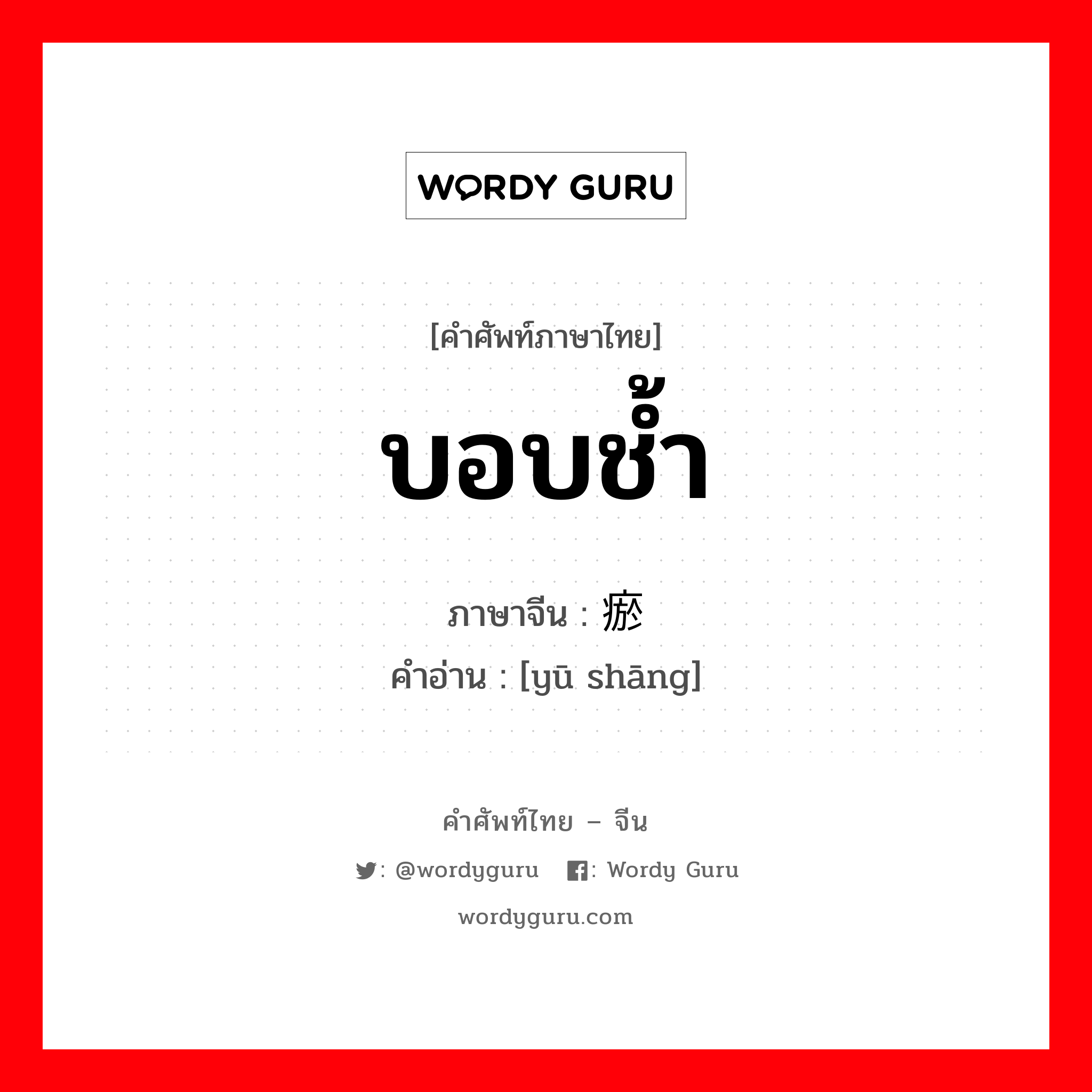 บอบช้ำ ภาษาจีนคืออะไร, คำศัพท์ภาษาไทย - จีน บอบช้ำ ภาษาจีน 瘀伤 คำอ่าน [yū shāng]