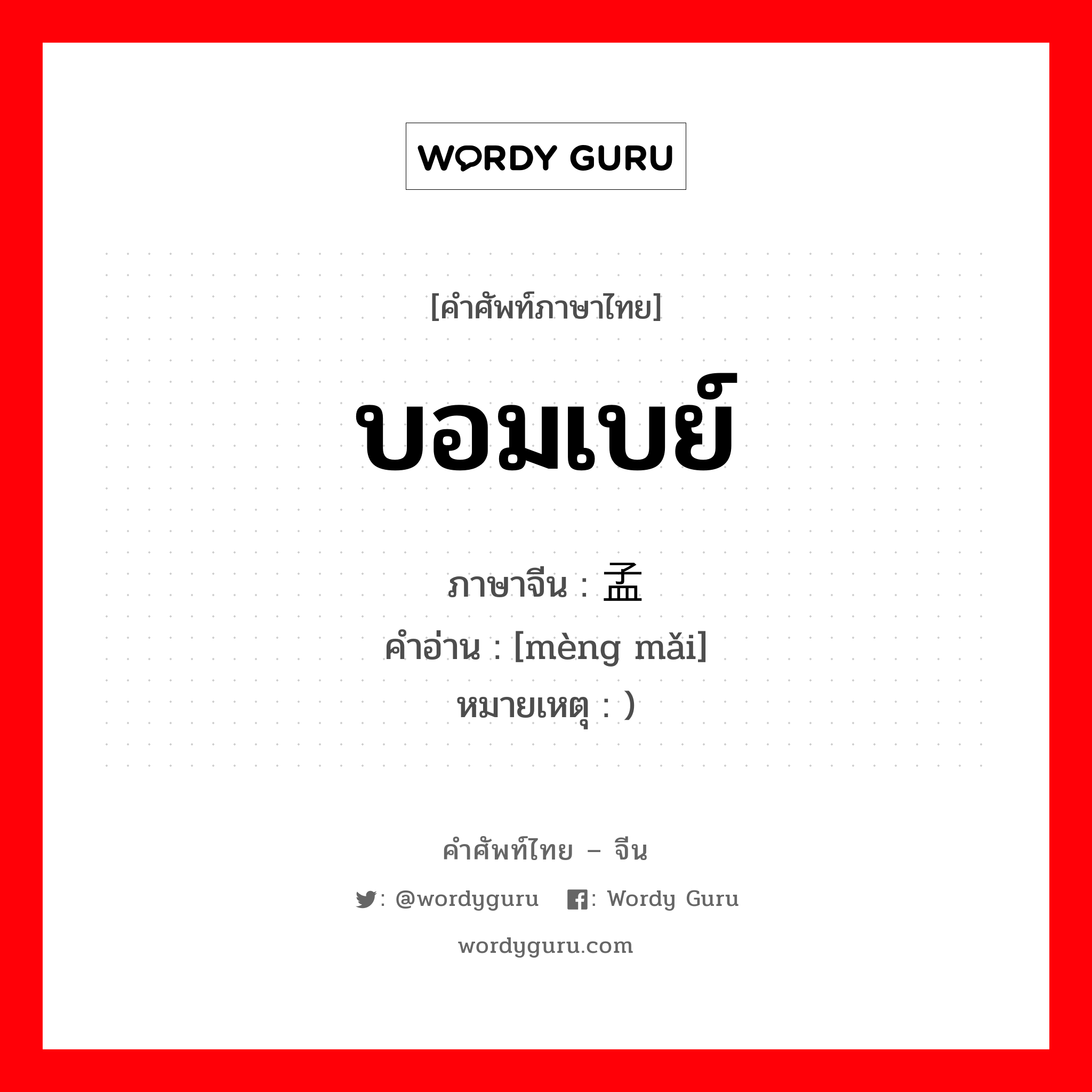 บอมเบย์ ภาษาจีนคืออะไร, คำศัพท์ภาษาไทย - จีน บอมเบย์ ภาษาจีน 孟买 คำอ่าน [mèng mǎi] หมายเหตุ )