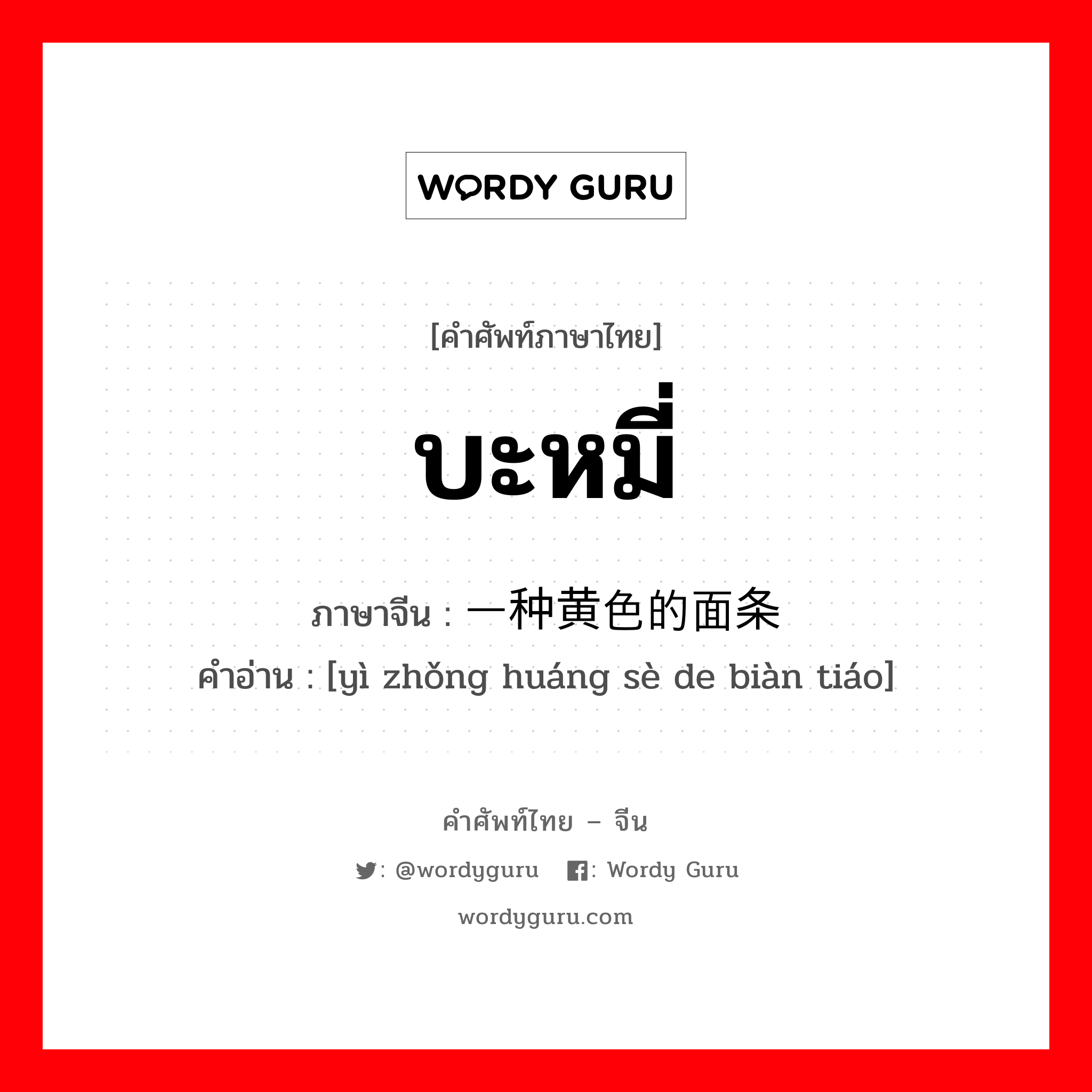 บะหมี่ ภาษาจีนคืออะไร, คำศัพท์ภาษาไทย - จีน บะหมี่ ภาษาจีน 一种黄色的面条 คำอ่าน [yì zhǒng huáng sè de biàn tiáo]