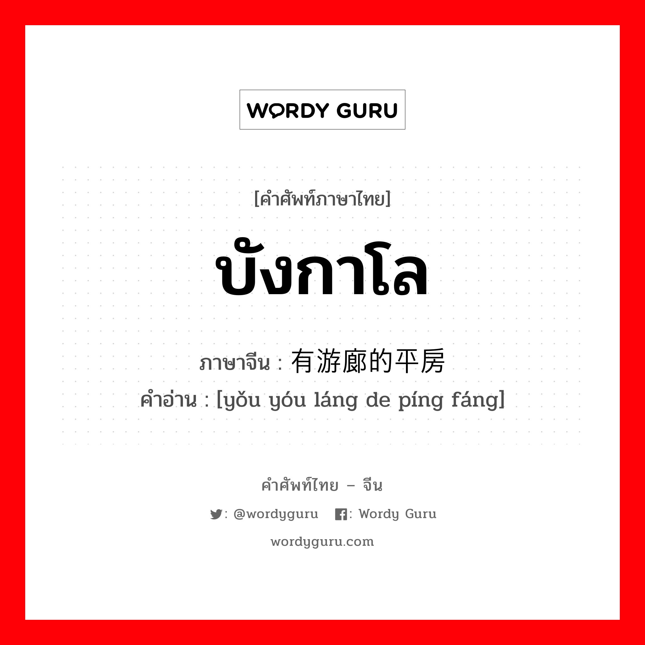 บังกาโล ภาษาจีนคืออะไร, คำศัพท์ภาษาไทย - จีน บังกาโล ภาษาจีน 有游廊的平房 คำอ่าน [yǒu yóu láng de píng fáng]