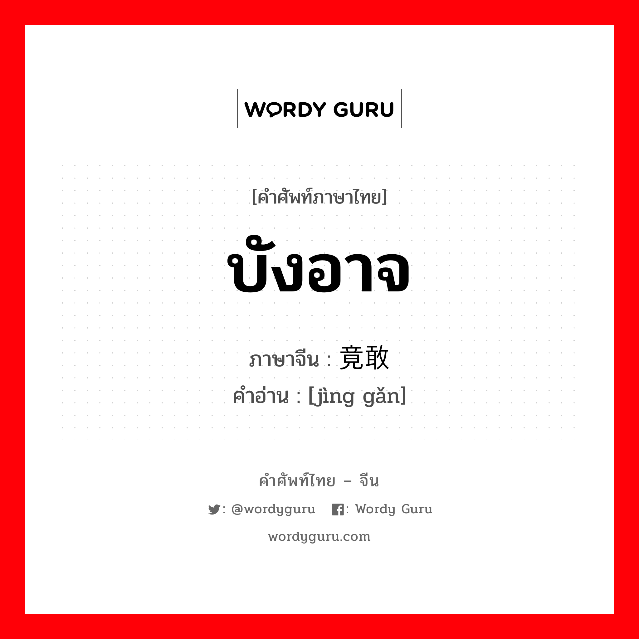 บังอาจ ภาษาจีนคืออะไร, คำศัพท์ภาษาไทย - จีน บังอาจ ภาษาจีน 竟敢 คำอ่าน [jìng gǎn]