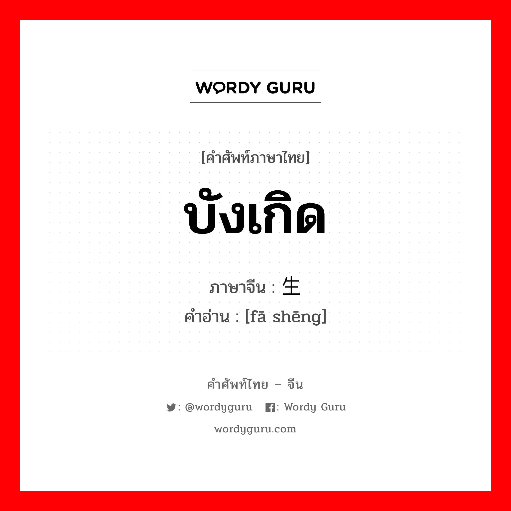 บังเกิด ภาษาจีนคืออะไร, คำศัพท์ภาษาไทย - จีน บังเกิด ภาษาจีน 发生 คำอ่าน [fā shēng]