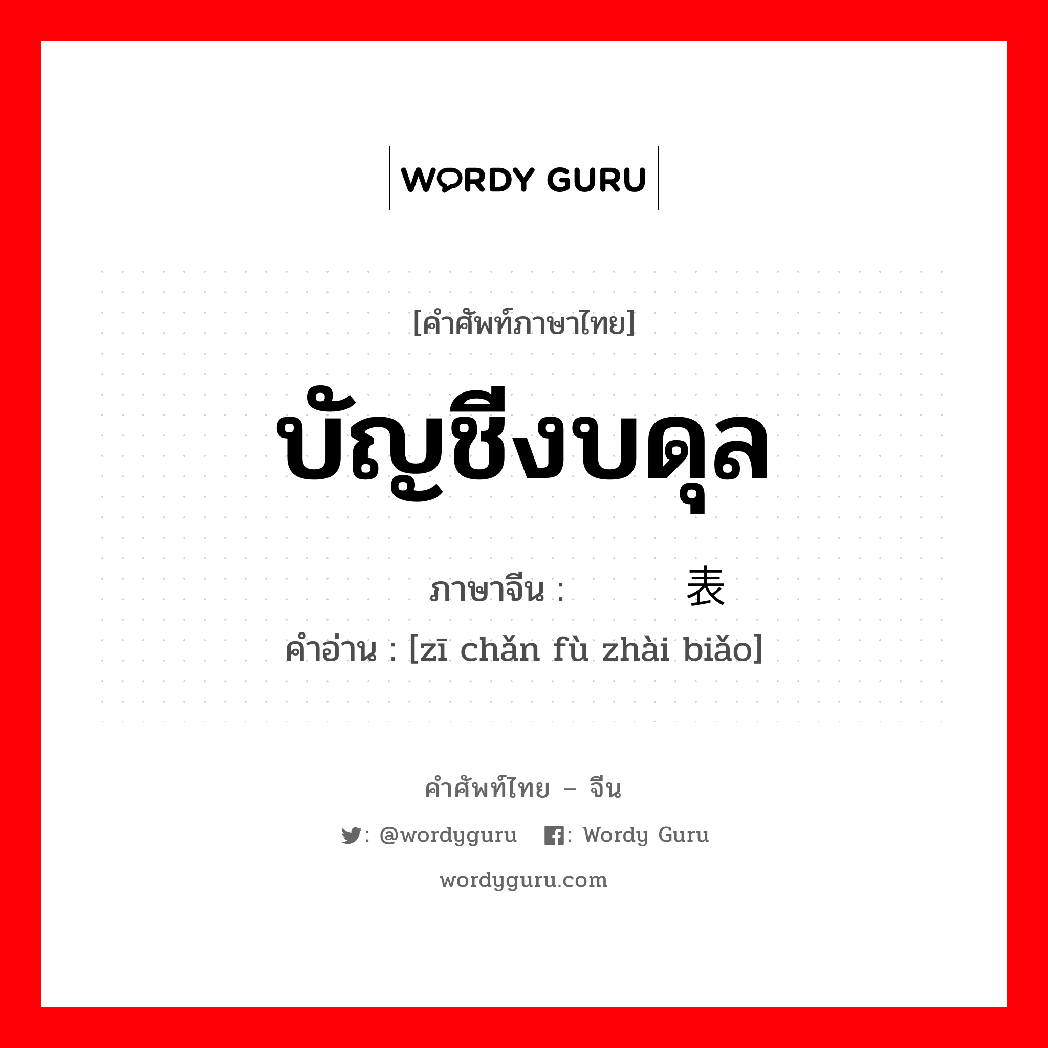 บัญชีงบดุล ภาษาจีนคืออะไร, คำศัพท์ภาษาไทย - จีน บัญชีงบดุล ภาษาจีน 资产负债表 คำอ่าน [zī chǎn fù zhài biǎo]