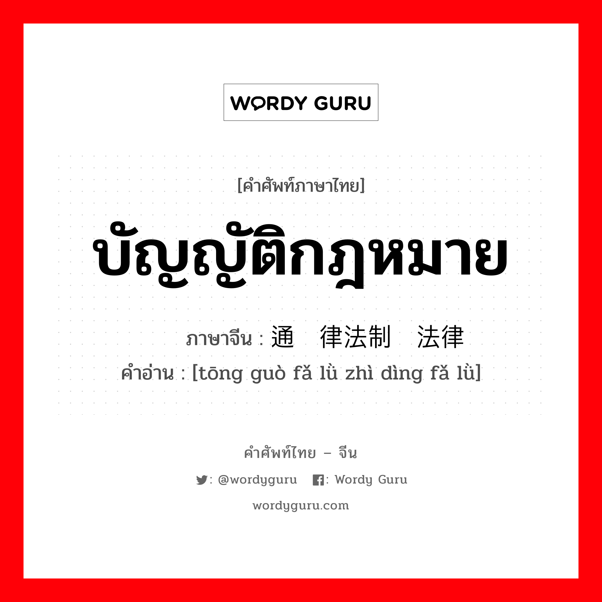 บัญญัติกฎหมาย ภาษาจีนคืออะไร, คำศัพท์ภาษาไทย - จีน บัญญัติกฎหมาย ภาษาจีน 通过律法制订法律 คำอ่าน [tōng guò fǎ lǜ zhì dìng fǎ lǜ]