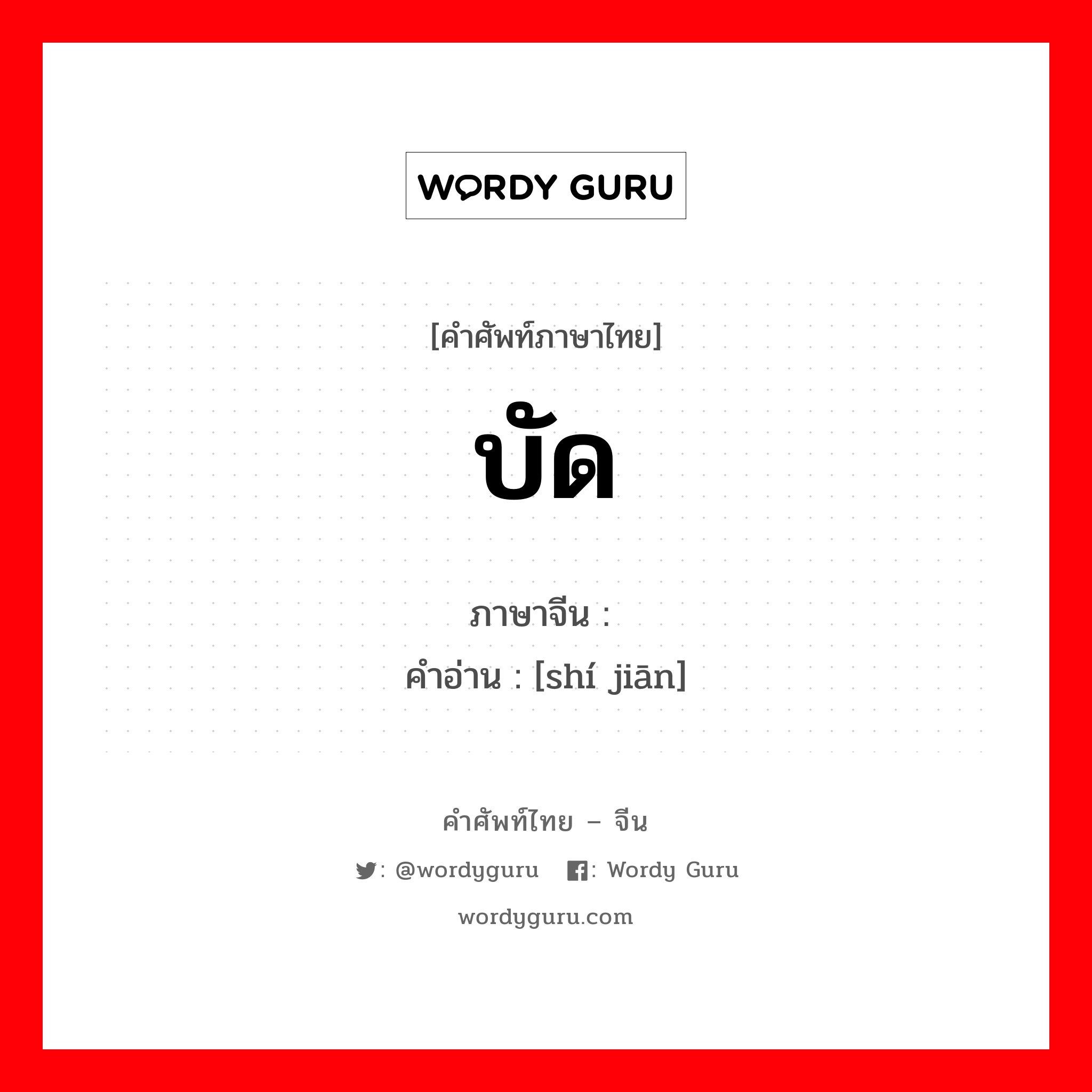 บัด ภาษาจีนคืออะไร, คำศัพท์ภาษาไทย - จีน บัด ภาษาจีน 时间 คำอ่าน [shí jiān]