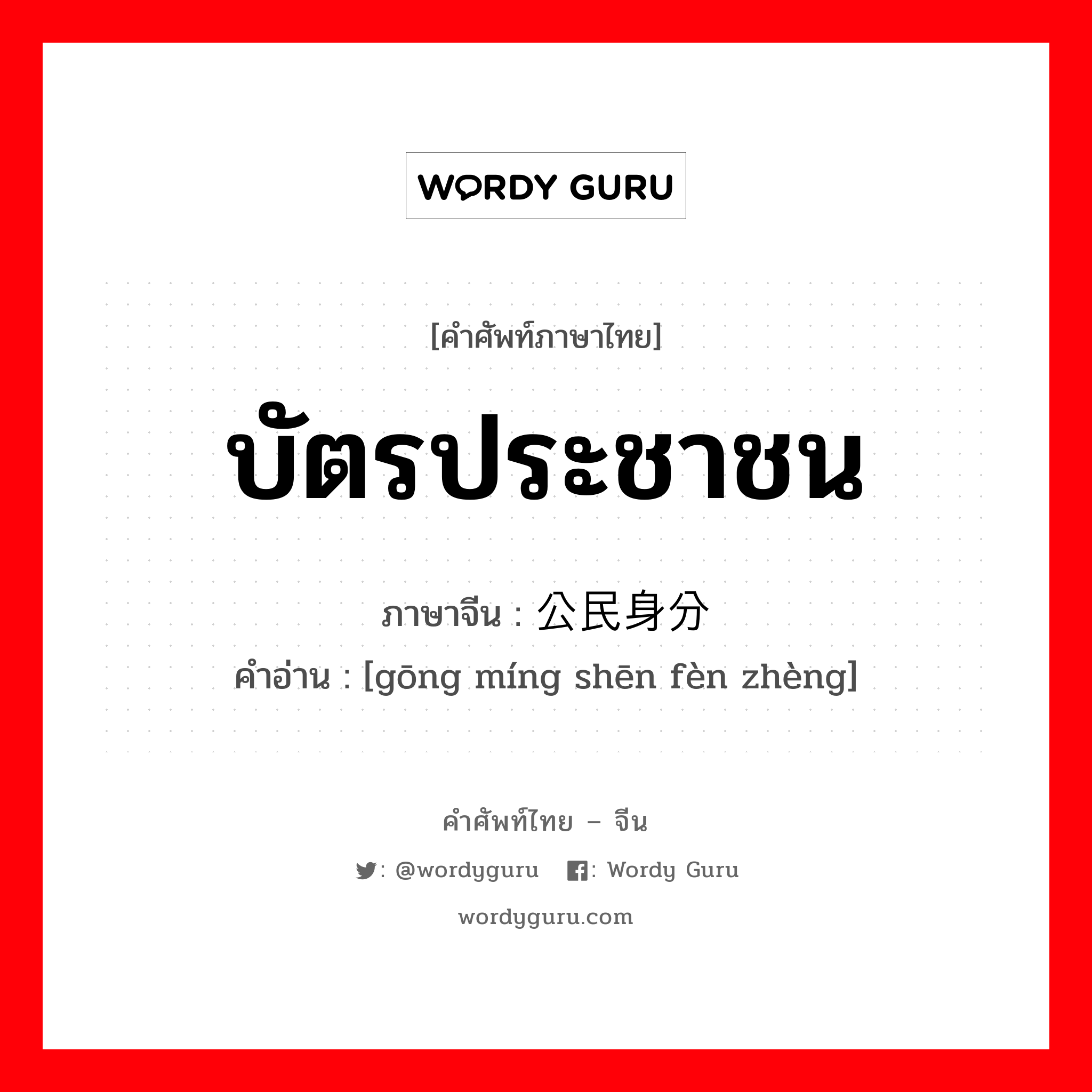 บัตรประชาชน ภาษาจีนคืออะไร, คำศัพท์ภาษาไทย - จีน บัตรประชาชน ภาษาจีน 公民身分证 คำอ่าน [gōng míng shēn fèn zhèng]