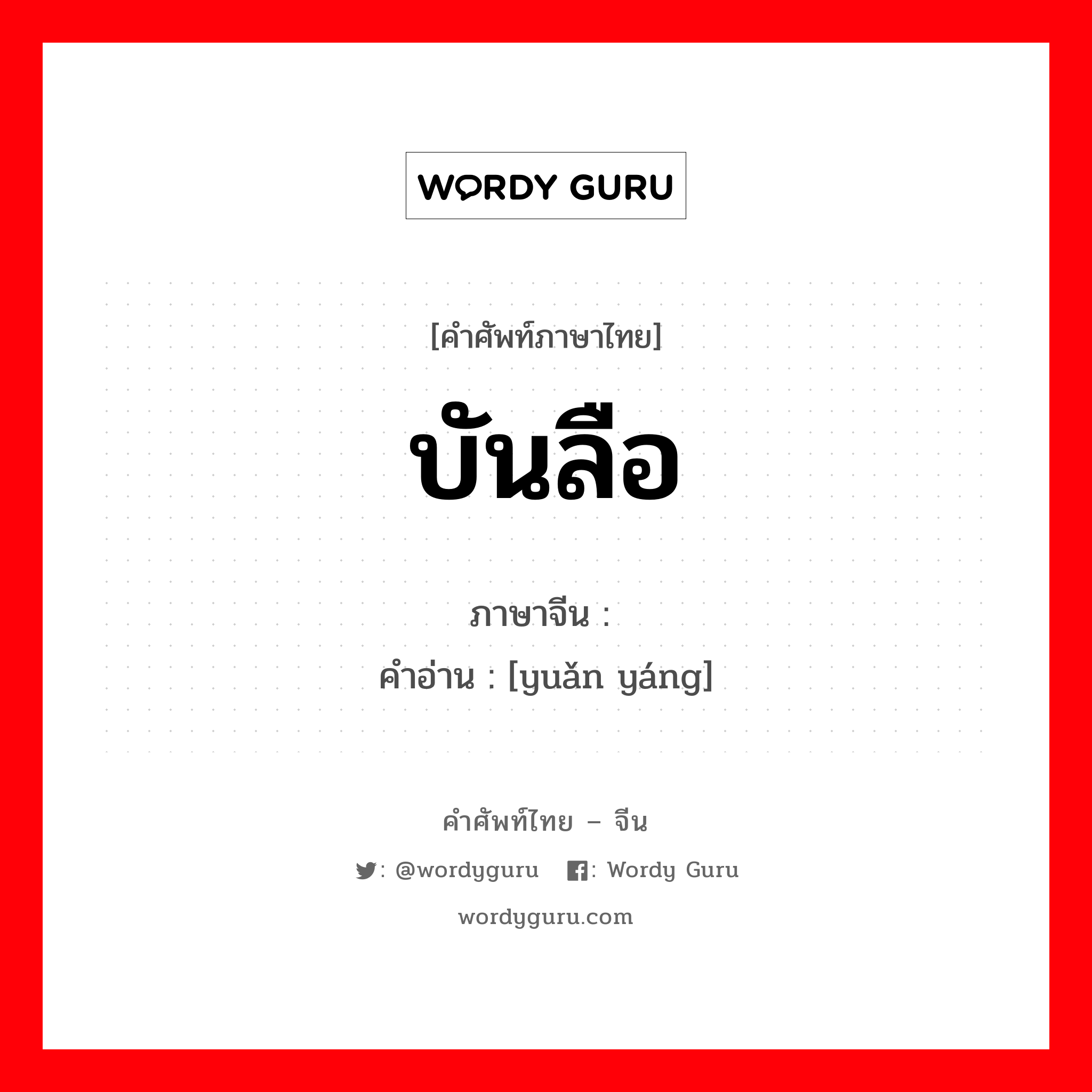 บันลือ ภาษาจีนคืออะไร, คำศัพท์ภาษาไทย - จีน บันลือ ภาษาจีน 远扬 คำอ่าน [yuǎn yáng]