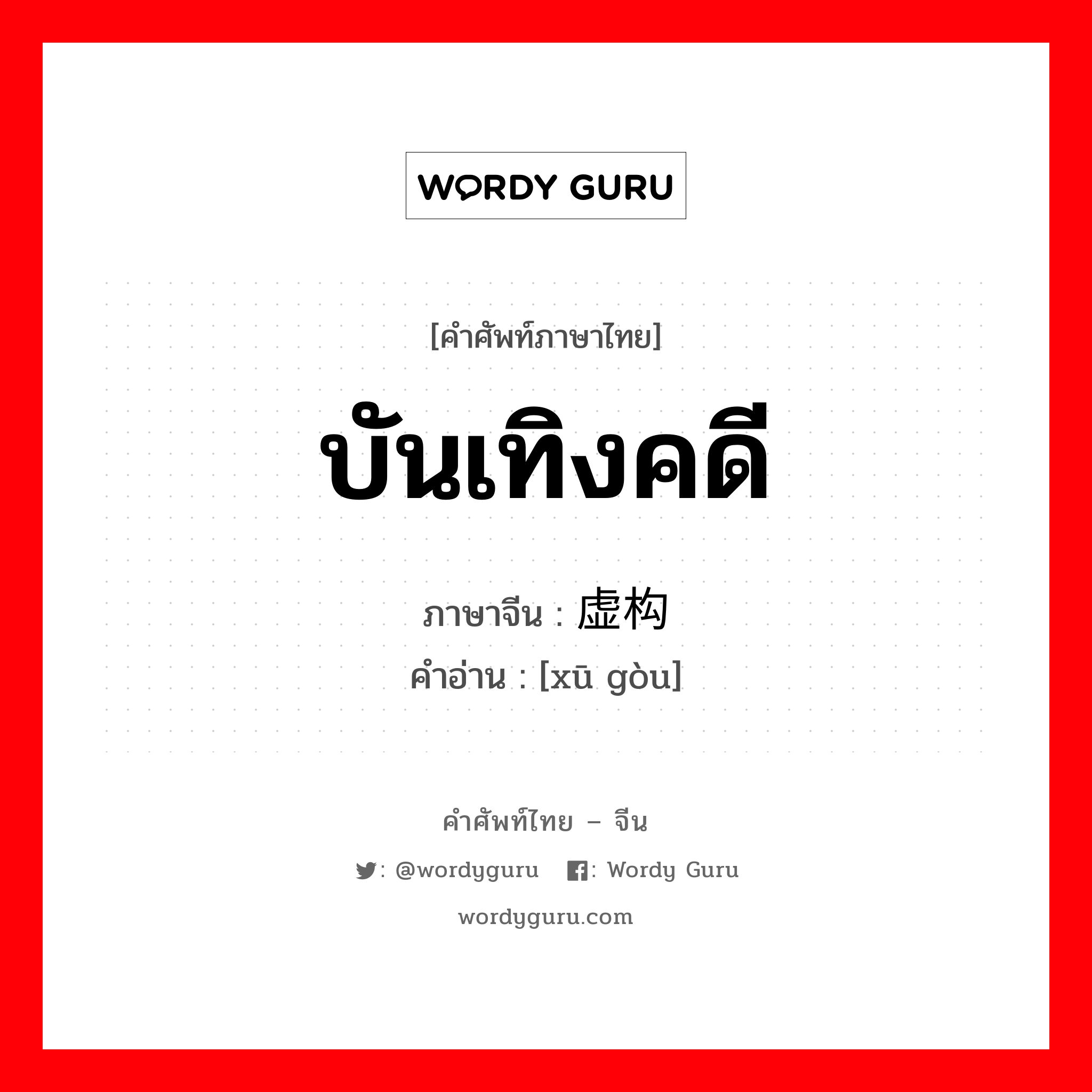 บันเทิงคดี ภาษาจีนคืออะไร, คำศัพท์ภาษาไทย - จีน บันเทิงคดี ภาษาจีน 虚构 คำอ่าน [xū gòu]