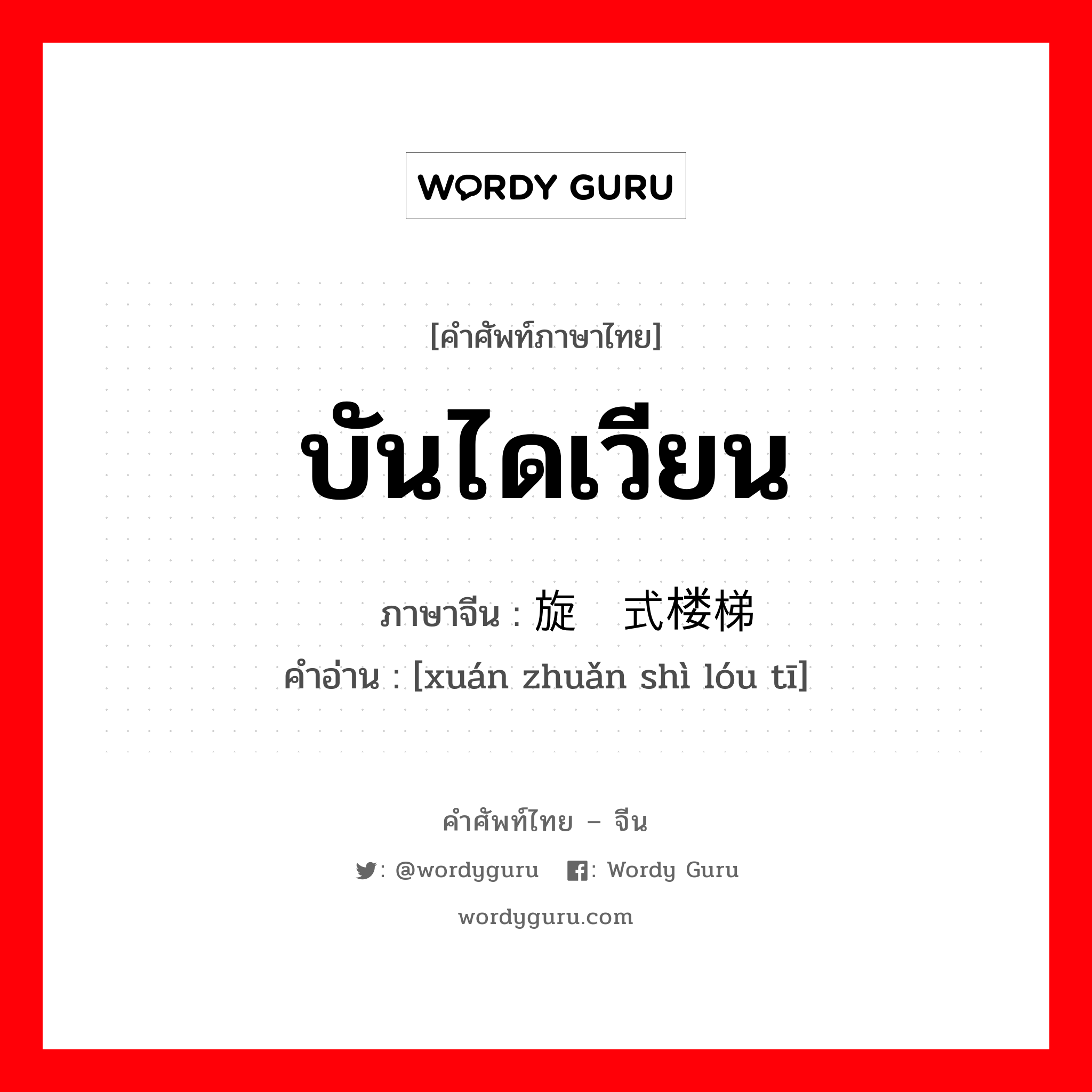 บันไดเวียน ภาษาจีนคืออะไร, คำศัพท์ภาษาไทย - จีน บันไดเวียน ภาษาจีน 旋转式楼梯 คำอ่าน [xuán zhuǎn shì lóu tī]