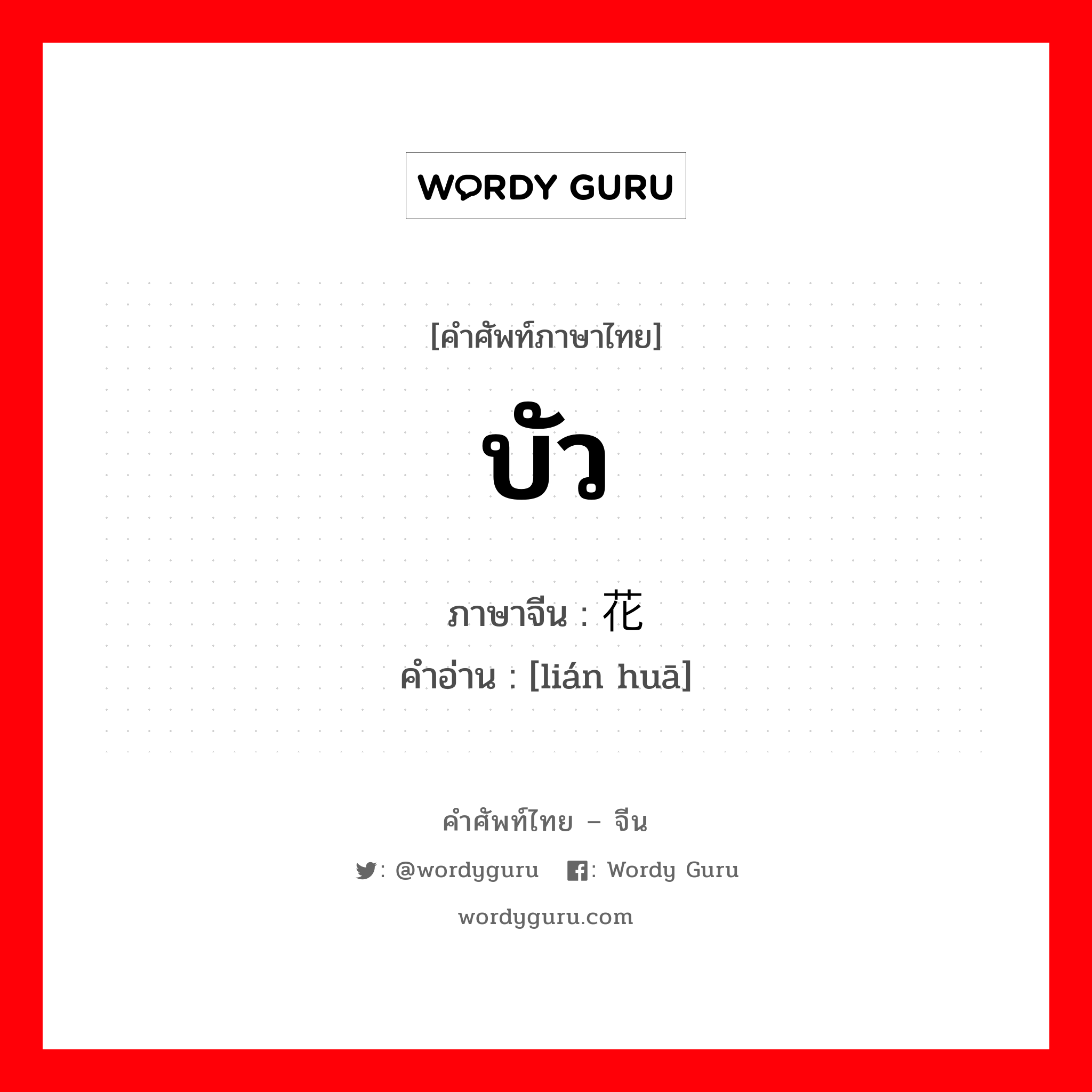 บัว ภาษาจีนคืออะไร, คำศัพท์ภาษาไทย - จีน บัว ภาษาจีน 莲花 คำอ่าน [lián huā]