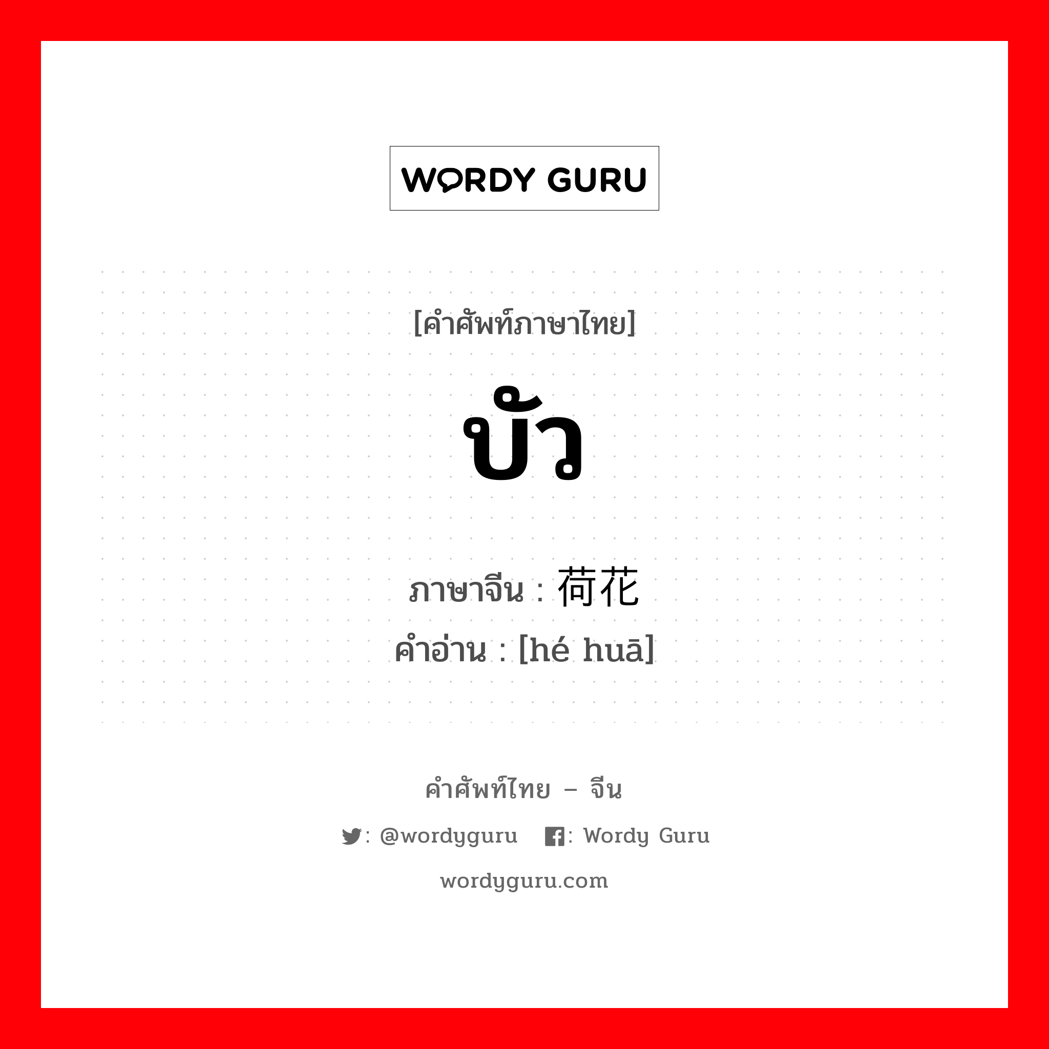 บัว ภาษาจีนคืออะไร, คำศัพท์ภาษาไทย - จีน บัว ภาษาจีน 荷花 คำอ่าน [hé huā]