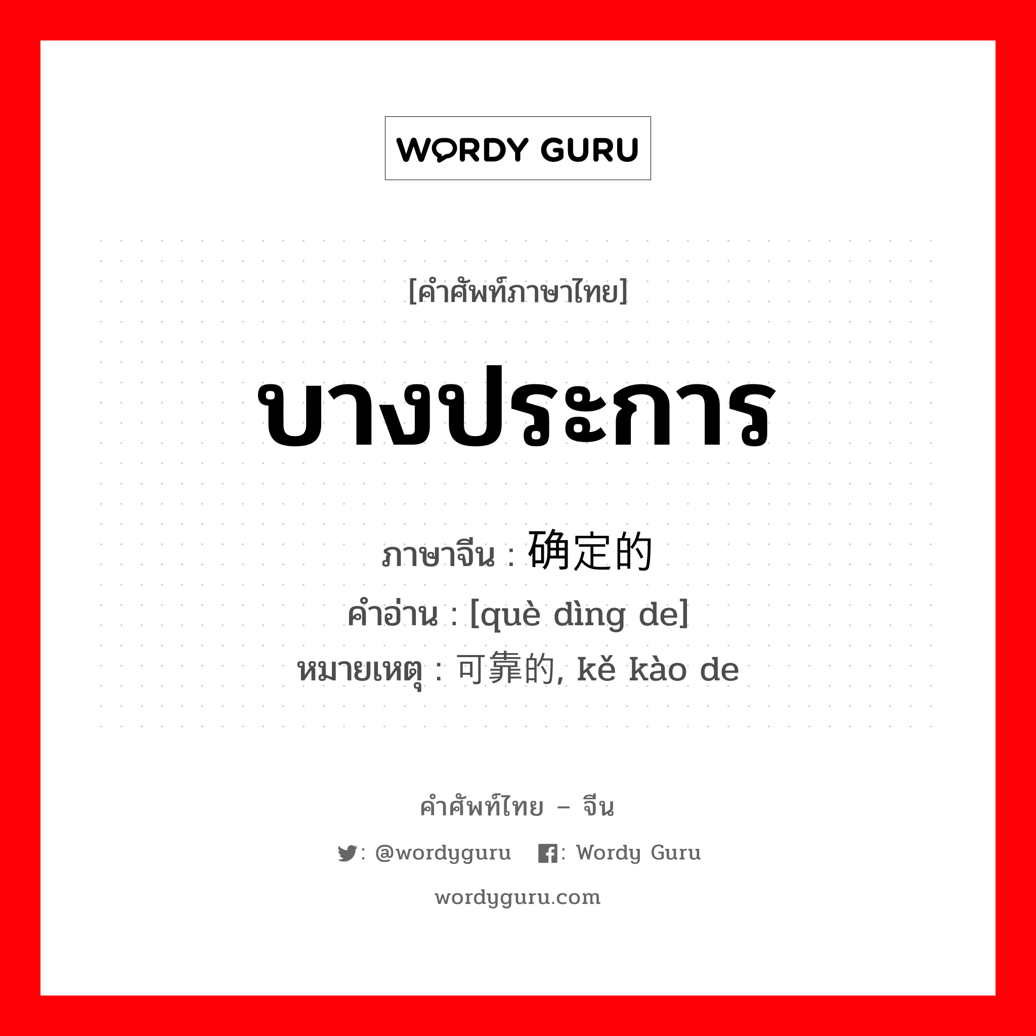 บางประการ ภาษาจีนคืออะไร, คำศัพท์ภาษาไทย - จีน บางประการ ภาษาจีน 确定的 คำอ่าน [què dìng de] หมายเหตุ 可靠的, kě kào de