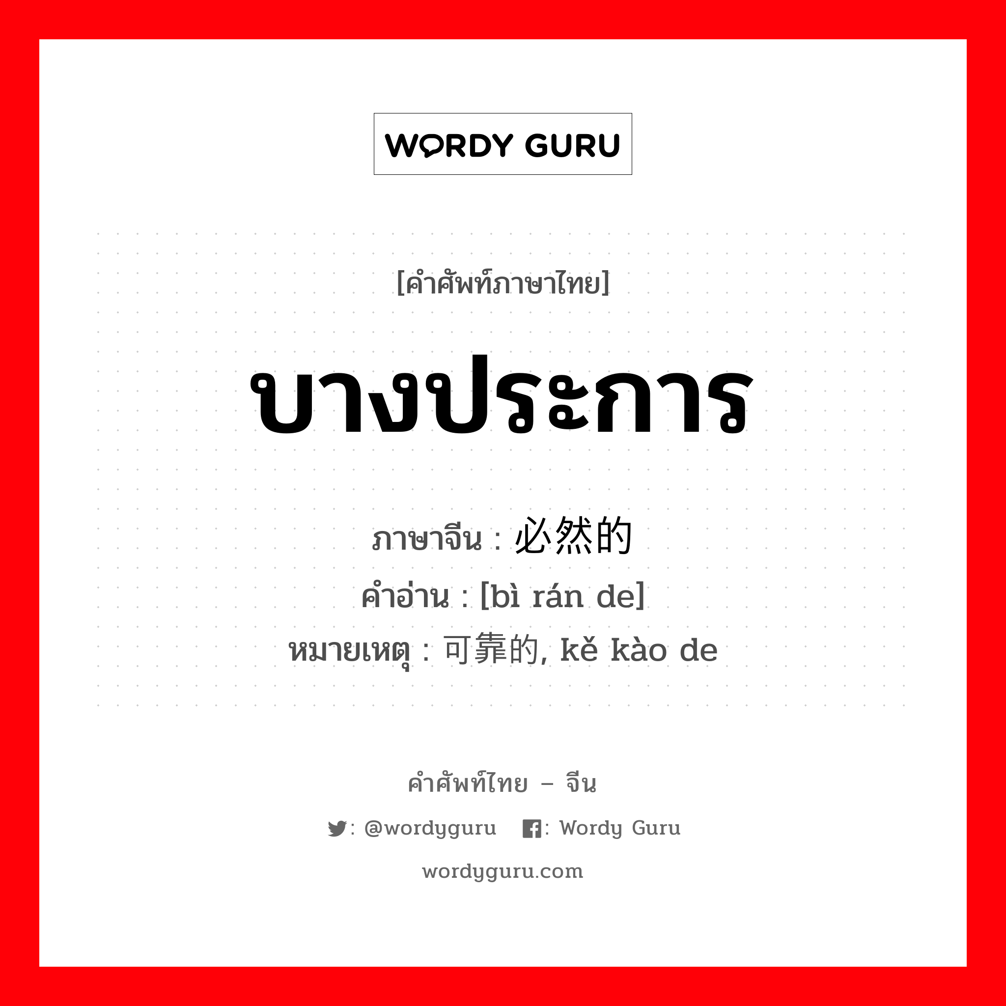 บางประการ ภาษาจีนคืออะไร, คำศัพท์ภาษาไทย - จีน บางประการ ภาษาจีน 必然的 คำอ่าน [bì rán de] หมายเหตุ 可靠的, kě kào de